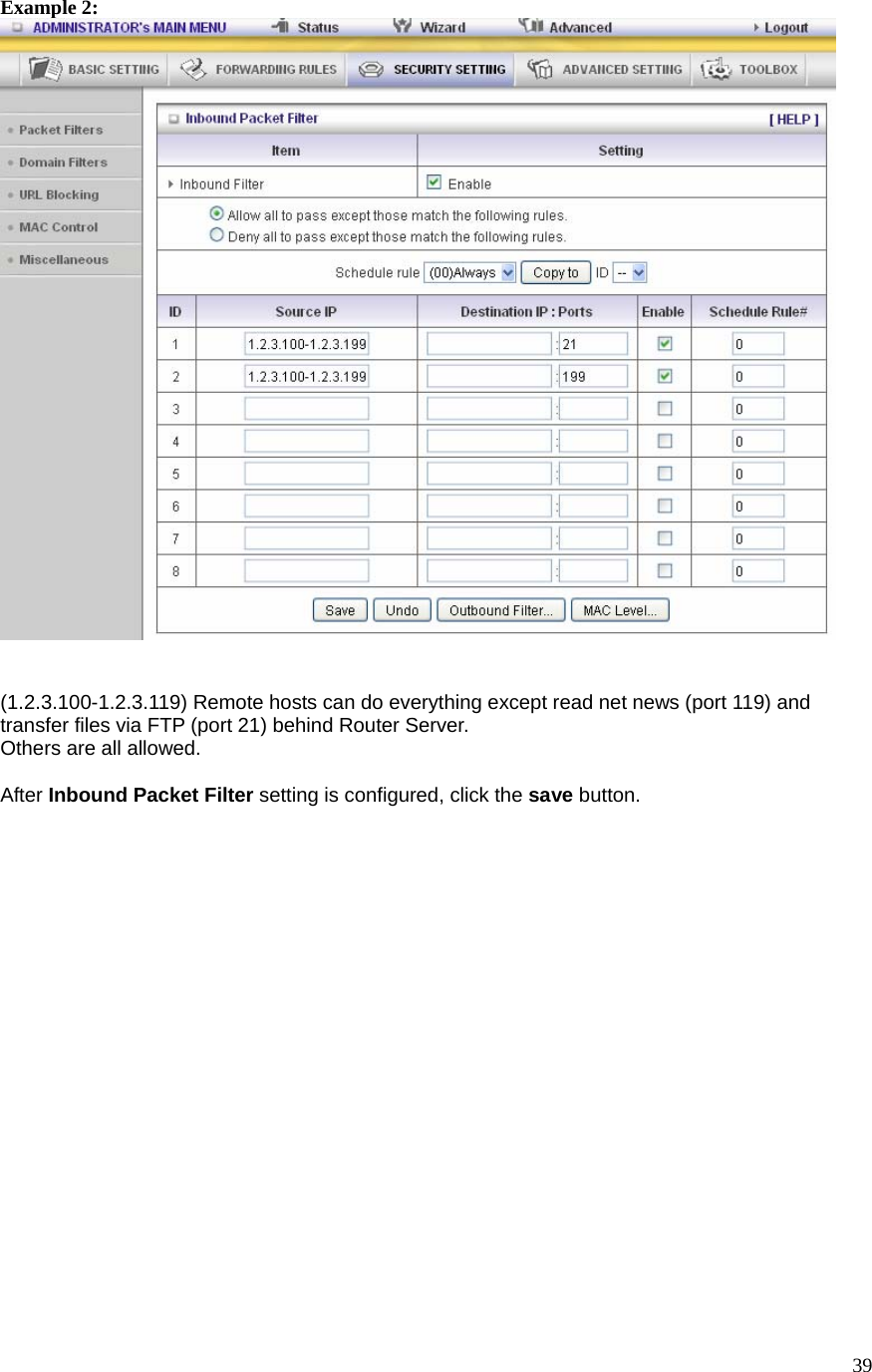  39Example 2:    (1.2.3.100-1.2.3.119) Remote hosts can do everything except read net news (port 119) and transfer files via FTP (port 21) behind Router Server. Others are all allowed.  After Inbound Packet Filter setting is configured, click the save button.  