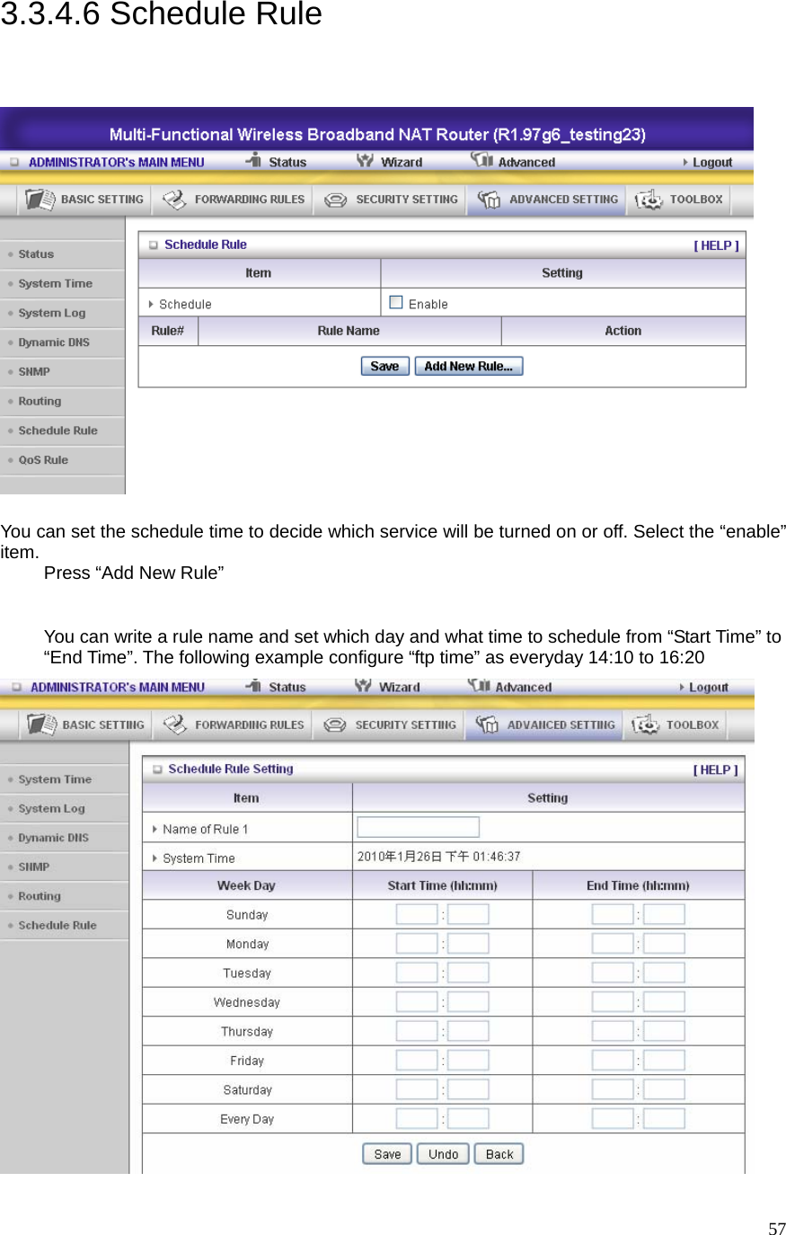  573.3.4.6 Schedule Rule   You can set the schedule time to decide which service will be turned on or off. Select the “enable” item. Press “Add New Rule”  You can write a rule name and set which day and what time to schedule from “Start Time” to “End Time”. The following example configure “ftp time” as everyday 14:10 to 16:20   