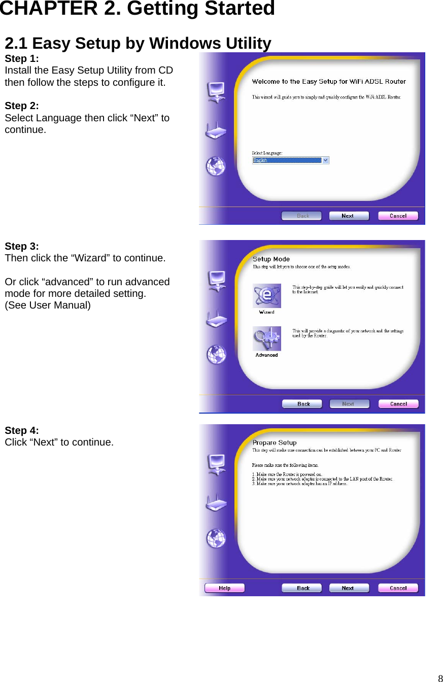  8CHAPTER 2. Getting Started 2.1 Easy Setup by Windows Utility Step 1:   Install the Easy Setup Utility from CD then follow the steps to configure it.  Step 2:   Select Language then click “Next” to continue.  Step 3:   Then click the “Wizard” to continue.  Or click “advanced” to run advanced mode for more detailed setting. (See User Manual)  Step 4:  Click “Next” to continue.   