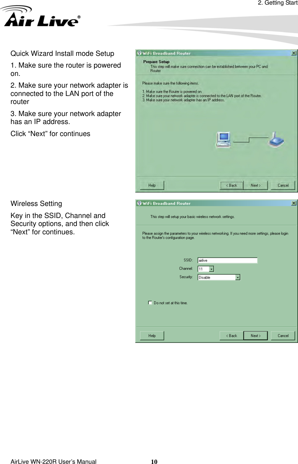 2. Getting Start  AirLive WN-220R User’s Manual  10Quick Wizard Install mode Setup 1. Make sure the router is powered on. 2. Make sure your network adapter is connected to the LAN port of the router 3. Make sure your network adapter has an IP address.   Click “Next” for continues  Wireless Setting Key in the SSID, Channel and Security options, and then click “Next” for continues.   