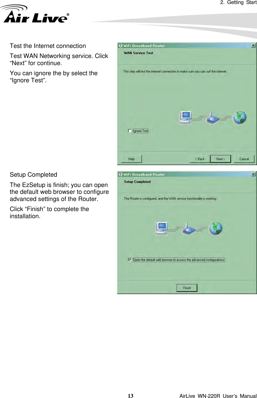 2. Getting Start 13               AirLive WN-220R User’s Manual Test the Internet connection Test WAN Networking service. Click “Next” for continue. You can ignore the by select the “Ignore Test”. Setup Completed The EzSetup is finish; you can open the default web browser to configure advanced settings of the Router. Click “Finish” to complete the installation.    