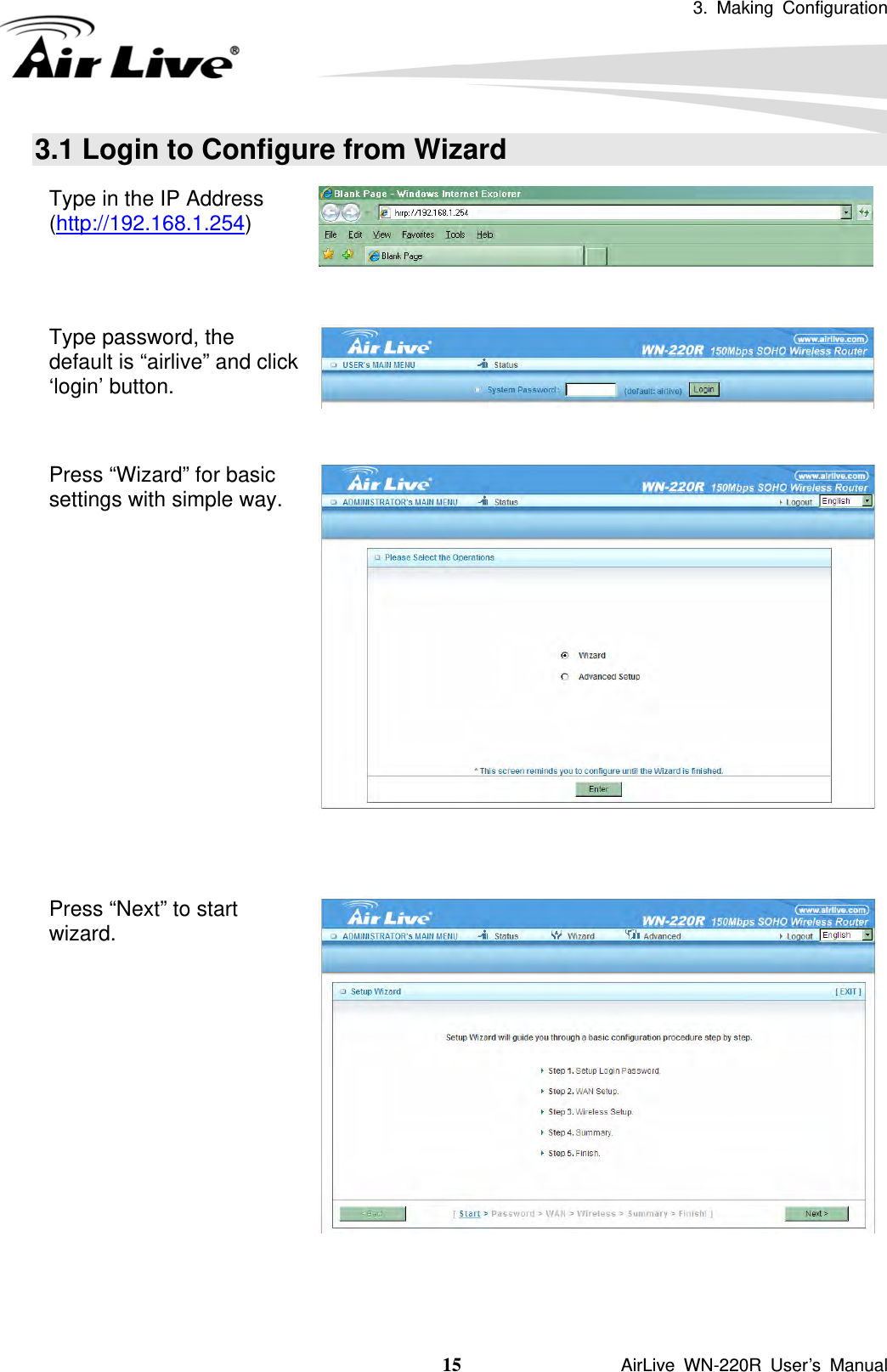 3. Making Configuration  15               AirLive WN-220R User’s Manual 3.1 Login to Configure from Wizard Type in the IP Address (http://192.168.1.254)    Type password, the default is “airlive” and click ‘login’ button.   Press “Wizard” for basic settings with simple way.   Press “Next” to start wizard.  