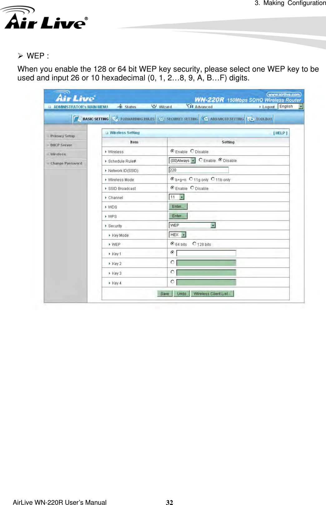  3. Making Configuration       AirLive WN-220R User’s Manual  32¾ WEP :  When you enable the 128 or 64 bit WEP key security, please select one WEP key to be used and input 26 or 10 hexadecimal (0, 1, 2…8, 9, A, B…F) digits.                