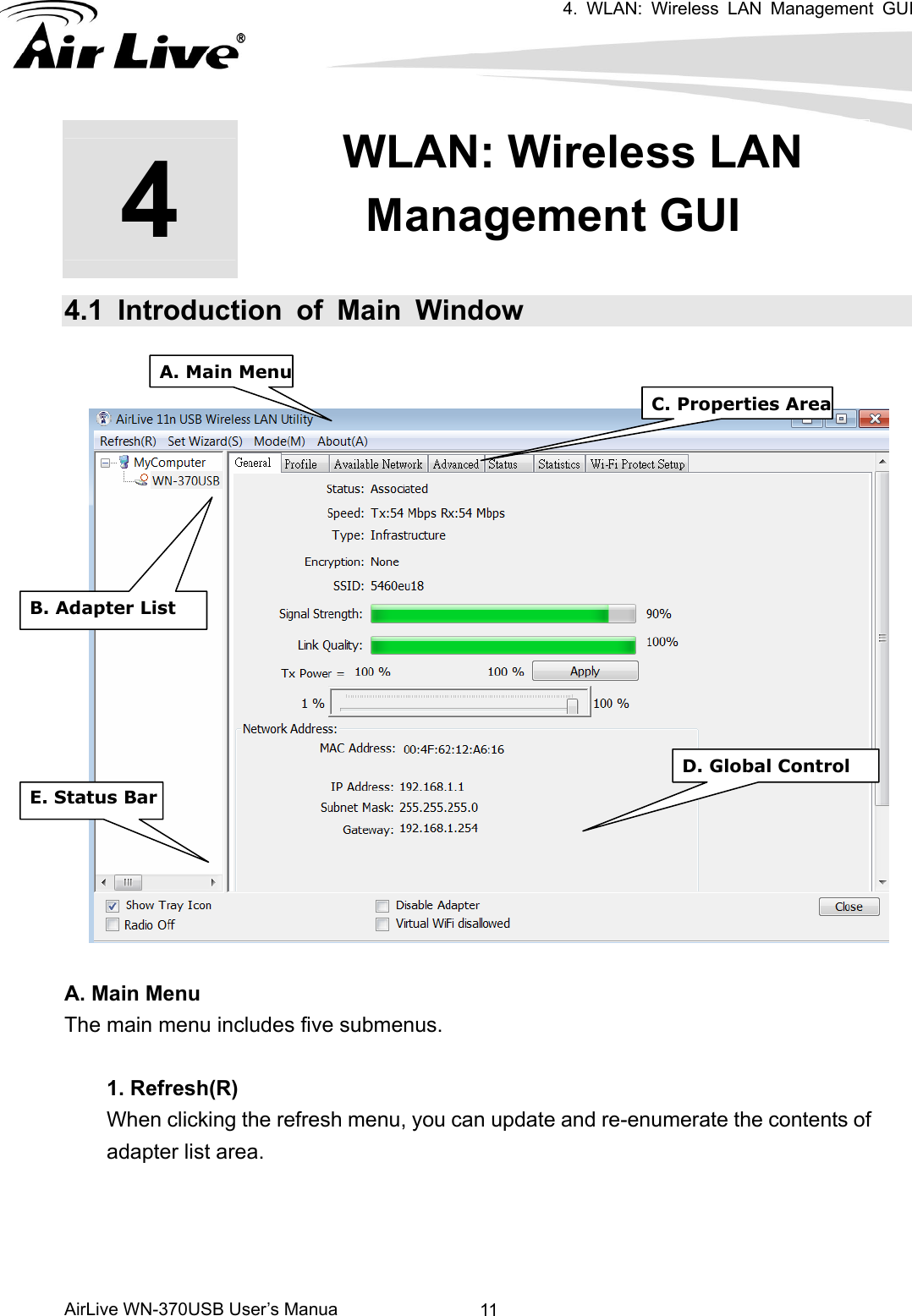 4. WLAN: Wireless LAN Management GUI      AirLive WN-370USB User’s Manua  114  4. WLAN: Wireless LAN Management GUI  4.1 Introduction of Main Window    A. Main MenuC. Properties Area B. Adapter List D. Global Control E. Status Bar  A. Main Menu The main menu includes five submenus.  1. Refresh(R) When clicking the refresh menu, you can update and re-enumerate the contents of adapter list area.     