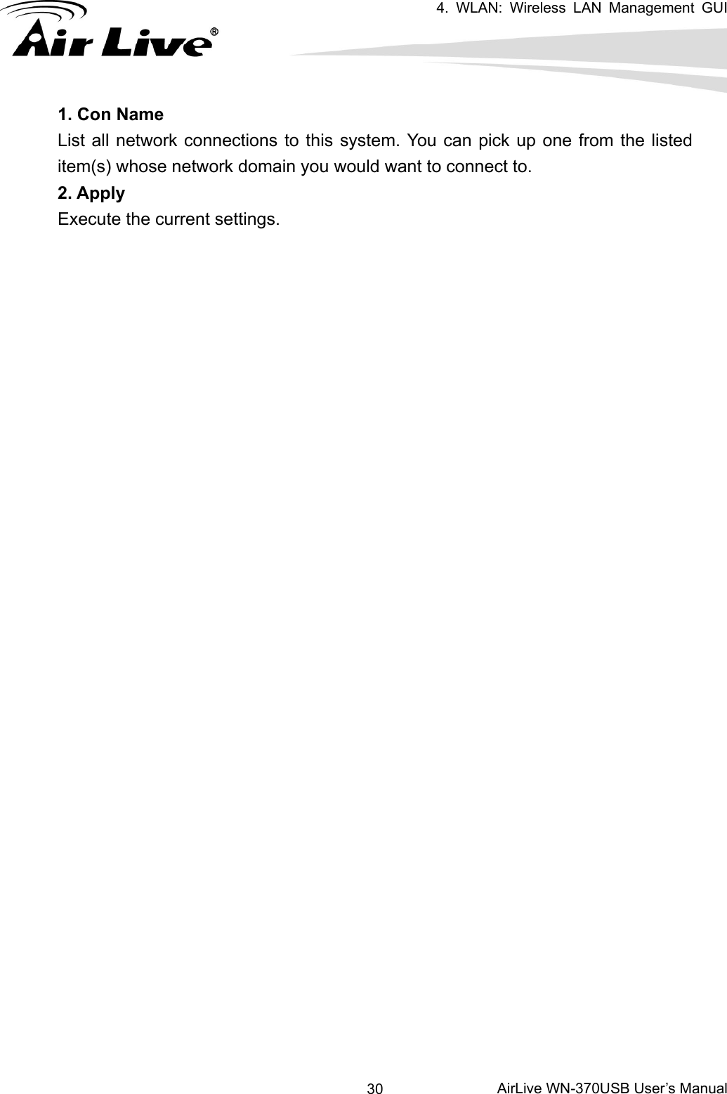   4. WLAN: Wireless LAN Management GUI      AirLive WN-370USB User’s Manual 301. Con Name List all network connections to this system. You can pick up one from the listed item(s) whose network domain you would want to connect to. 2. Apply Execute the current settings. 