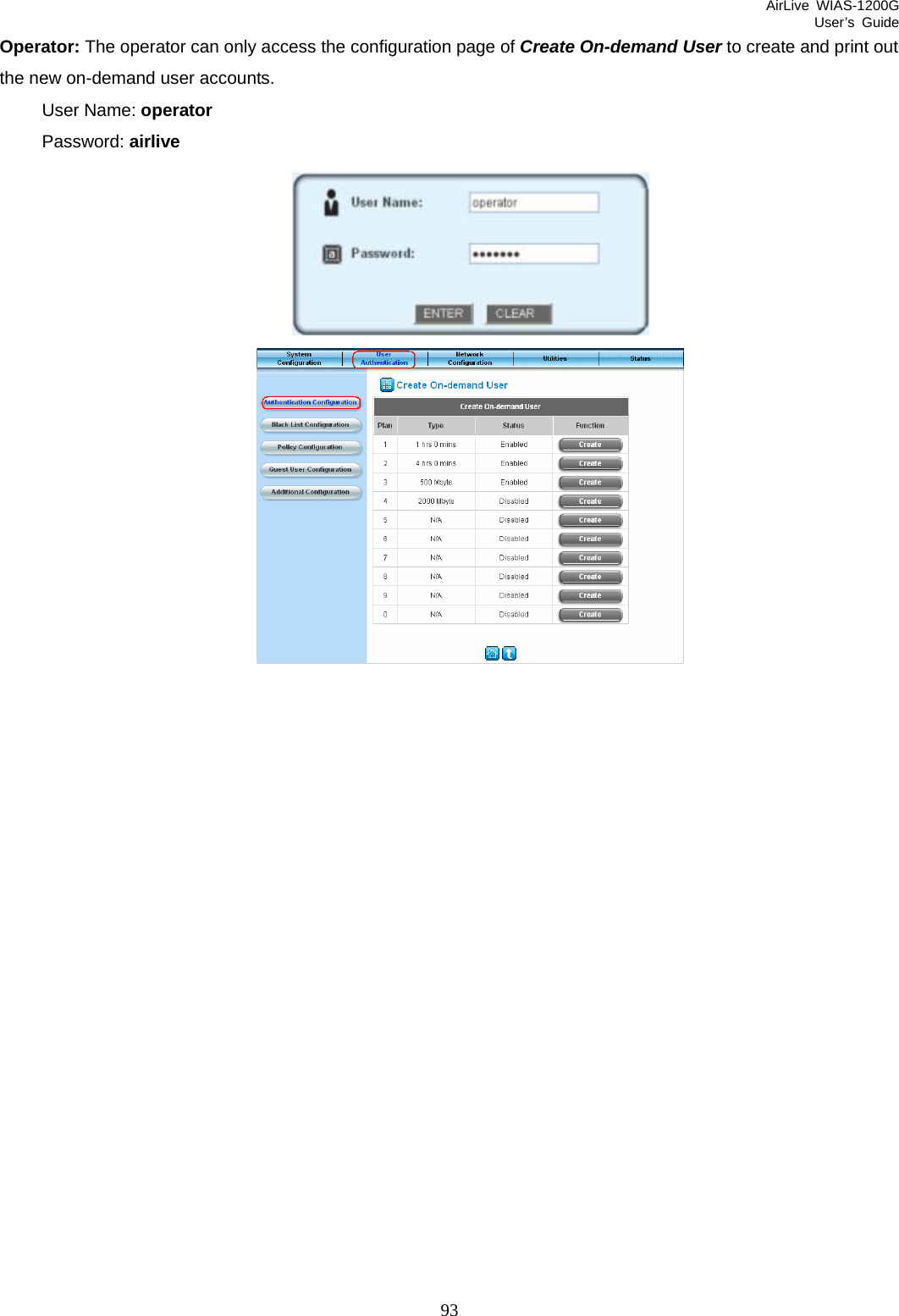 AirLive WIAS-1200G User’s Guide 93 Operator: The operator can only access the configuration page of Create On-demand User to create and print out the new on-demand user accounts.   User Name: operator Password: airlive   