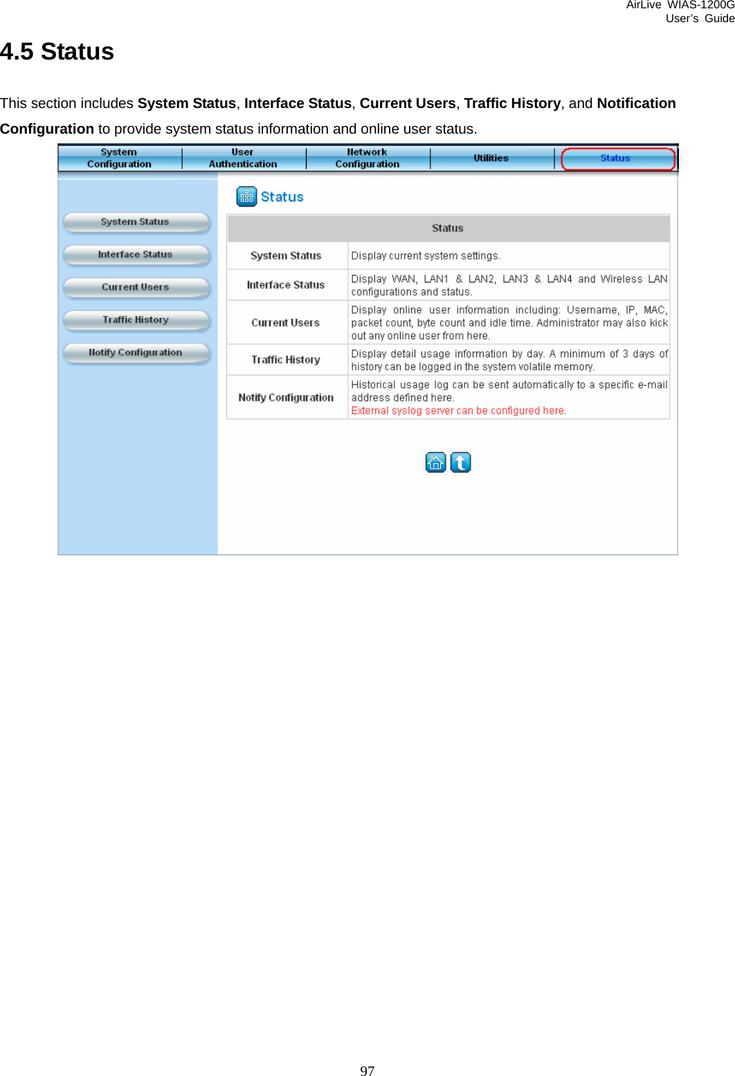 AirLive WIAS-1200G User’s Guide 97 4.5 Status This section includes System Status, Interface Status, Current Users, Traffic History, and Notification Configuration to provide system status information and online user status.    