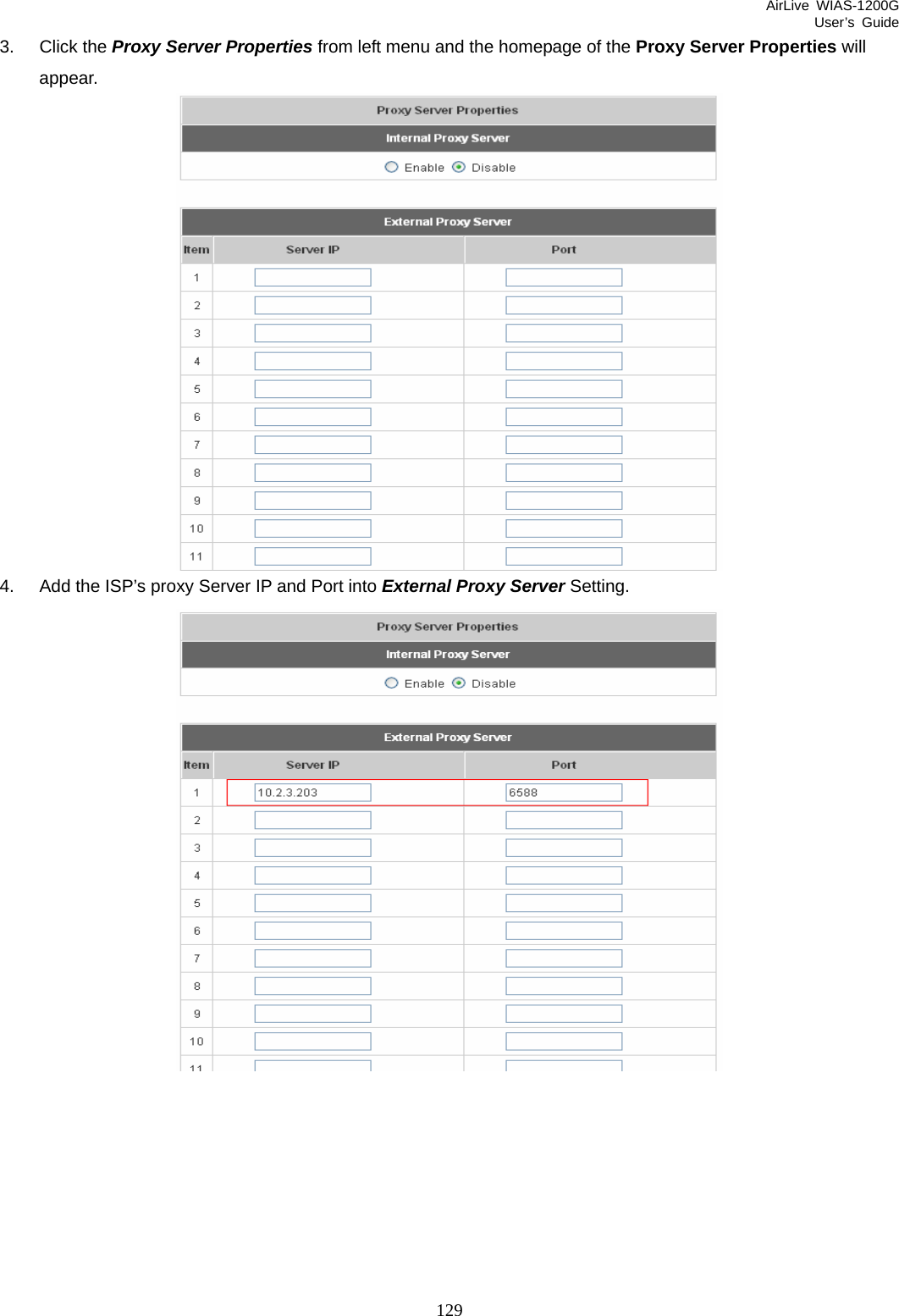 AirLive WIAS-1200G User’s Guide 129 3. Click the Proxy Server Properties from left menu and the homepage of the Proxy Server Properties will appear.  4.  Add the ISP’s proxy Server IP and Port into External Proxy Server Setting.  