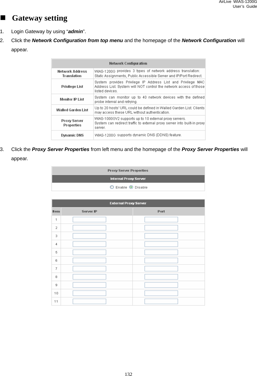 AirLive WIAS-1200G User’s Guide 132  Gateway setting 1.  Login Gateway by using “admin”. 2. Click the Network Configuration from top menu and the homepage of the Network Configuration will appear.  3. Click the Proxy Server Properties from left menu and the homepage of the Proxy Server Properties will appear.         