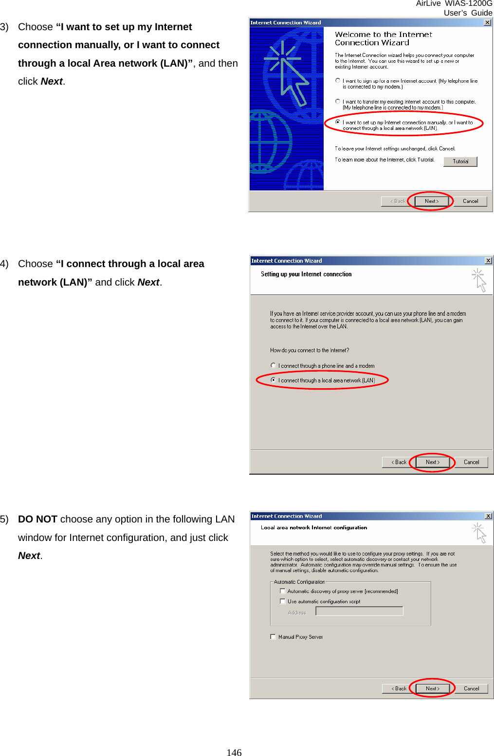 AirLive WIAS-1200G User’s Guide 146 3) Choose “I want to set up my Internet connection manually, or I want to connect through a local Area network (LAN)”, and then click Next.          4) Choose “I connect through a local area network (LAN)” and click Next.             5)  DO NOT choose any option in the following LAN window for Internet configuration, and just click Next.          