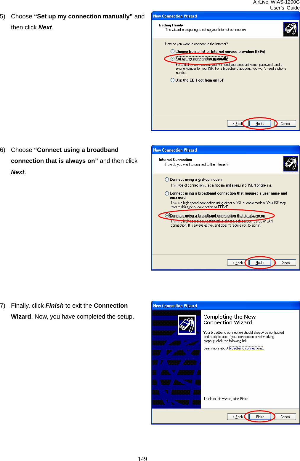 AirLive WIAS-1200G User’s Guide 149 5) Choose “Set up my connection manually” and then click Next.           6) Choose “Connect using a broadband connection that is always on” and then click Next.            7) Finally, click Finish to exit the Connection Wizard. Now, you have completed the setup.            