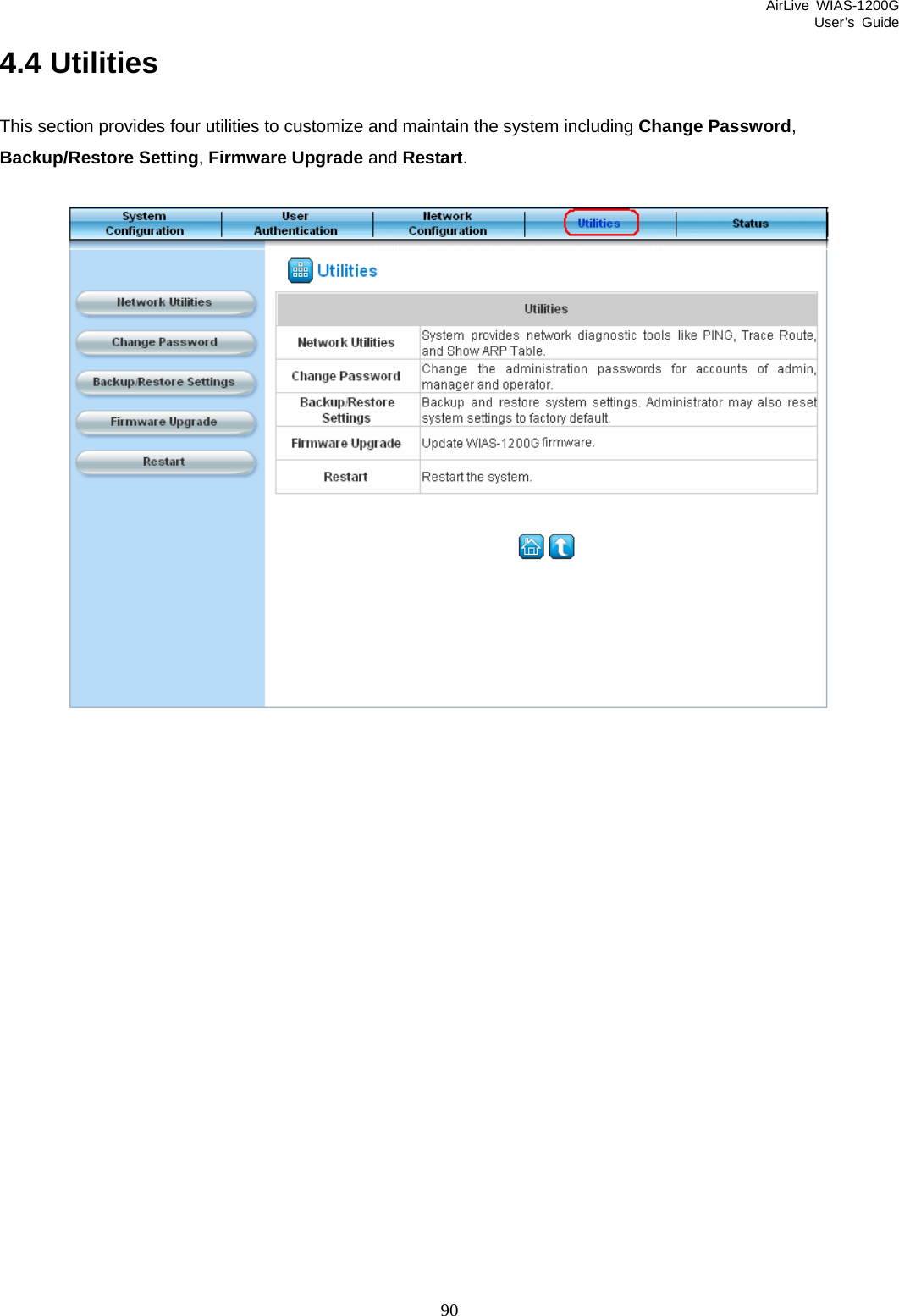 AirLive WIAS-1200G User’s Guide 90 4.4 Utilities This section provides four utilities to customize and maintain the system including Change Password, Backup/Restore Setting, Firmware Upgrade and Restart.     