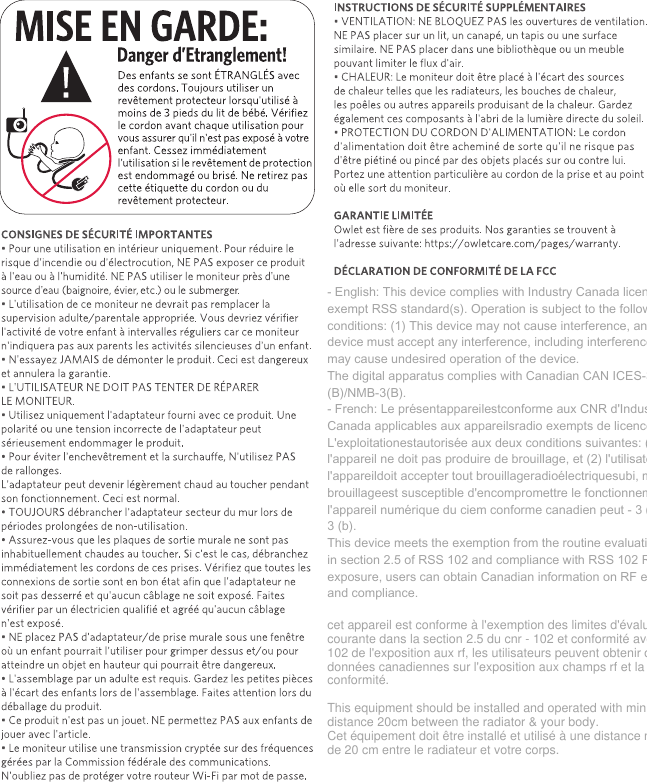 ‐ English: This device complies with Industry Canada license‐exempt RSS standard(s). Operation is subject to the following two conditions: (1) This device may not cause interference, and (2) This device must accept any interference, including interference that may cause undesired operation of the device. The digital apparatus complies with Canadian CAN ICES‐3 (B)/NMB‐3(B).‐ French: Le présentappareilestconforme aux CNR d&apos;Industrie Canada applicables aux appareilsradio exempts de licence. L&apos;exploitationestautorisée aux deux conditions suivantes: (1) l&apos;appareil ne doit pas produire de brouillage, et (2) l&apos;utilisateur de l&apos;appareildoit accepter tout brouillageradioélectriquesubi, mêmesi le brouillageest susceptible d&apos;encompromettre le fonctionnement.l&apos;appareil numérique du ciem conforme canadien peut ‐ 3 (b) / nmb ‐ 3 (b).This device meets the exemption from the routine evaluation limits in section 2.5 of RSS 102 and compliance with RSS 102 RF exposure, users can obtain Canadian information on RF exposure and compliance.cet appareil est conforme à l&apos;exemption des limites d&apos;évaluation courante dans la section 2.5 du cnr - 102 et conformité avec rss 102 de l&apos;exposition aux rf, les utilisateurs peuvent obtenir des données canadiennes sur l&apos;exposition aux champs rf et la conformité.This equipment should be installed and operated with minimum distance 20cm between the radiator &amp; your body. Cet équipement doit être installé et utilisé à une distance minimale de 20 cm entre le radiateur et votre corps.