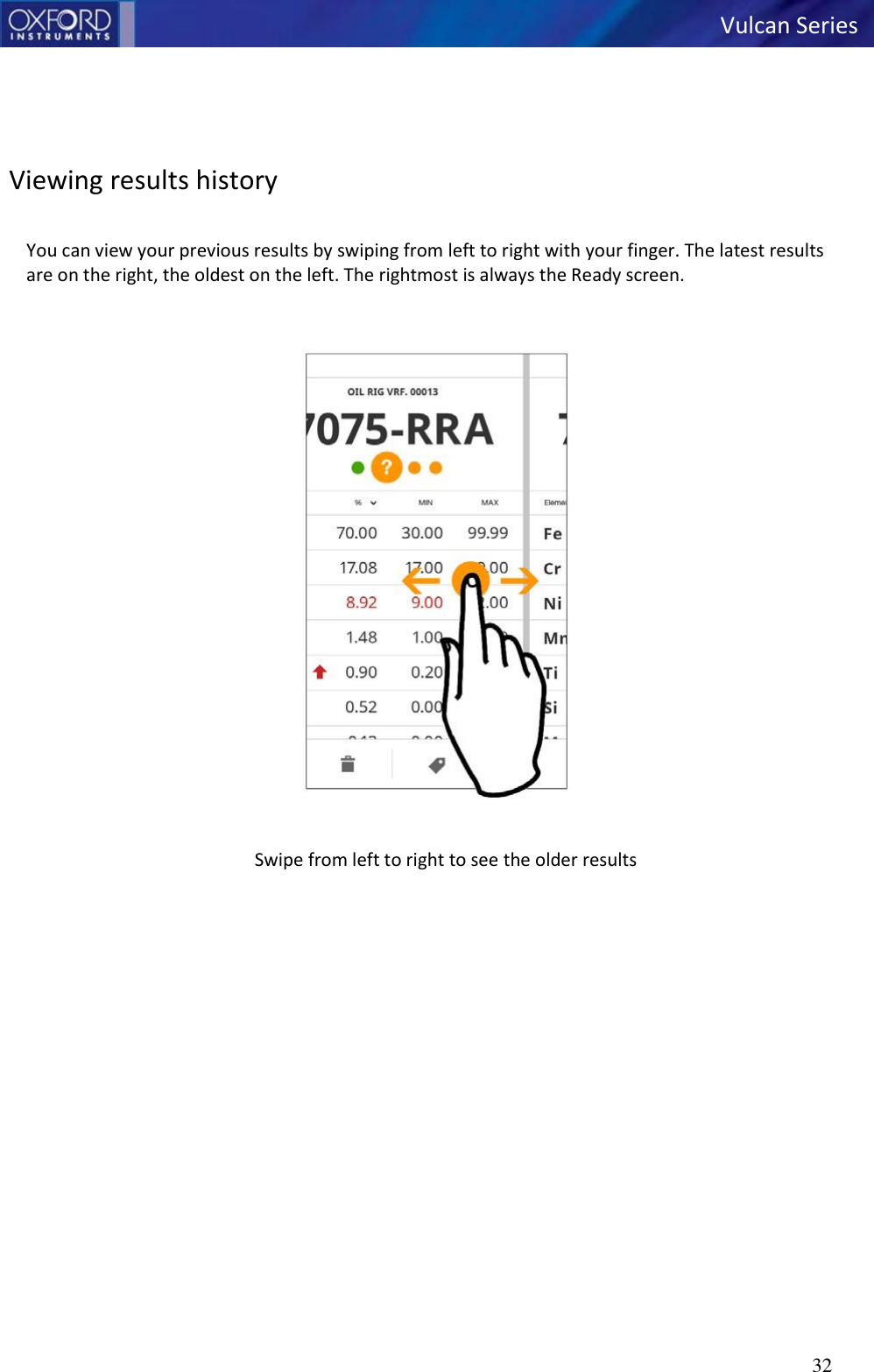   Vulcan Series 32        Viewing results history  You can view your previous results by swiping from left to right with your finger. The latest results are on the right, the oldest on the left. The rightmost is always the Ready screen.     Swipe from left to right to see the older results   