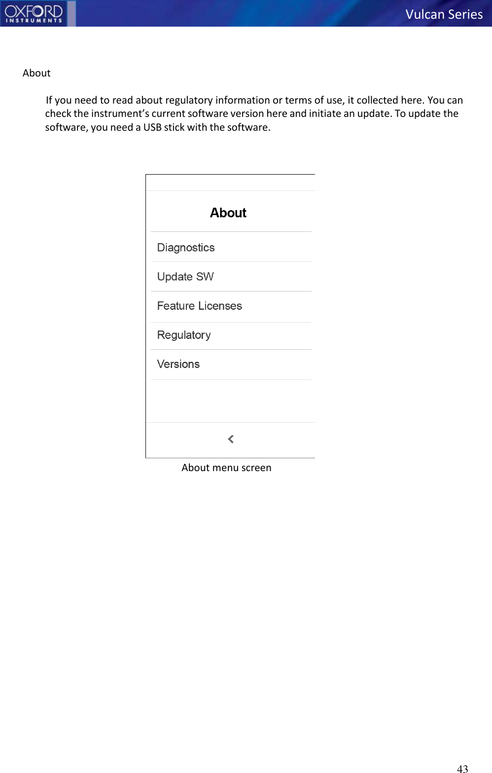   Vulcan Series 43      About  If you need to read about regulatory information or terms of use, it collected here. You can    check the instrument’s current software version here and initiate an update. To update the software, you need a USB stick with the software.    About menu screen   