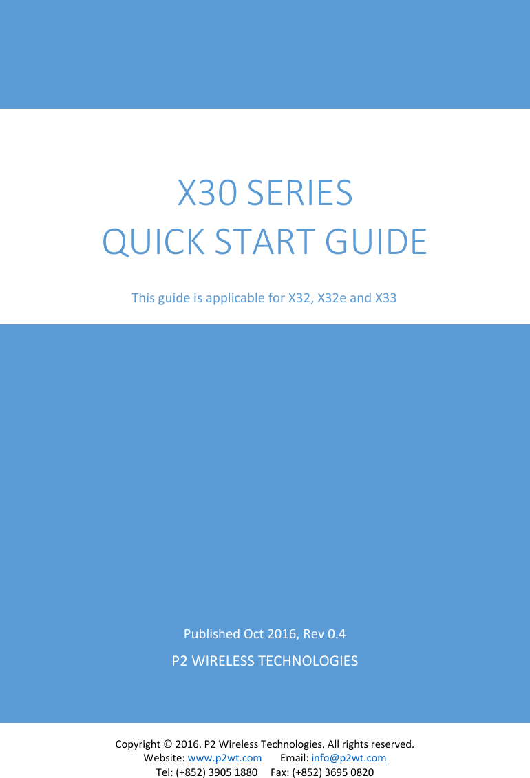 Copyright © 2016. P2 Wireless Technologies. All rights reserved. Website: www.p2wt.com Email: info@p2wt.com Tel: (+852) 3905 1880 Fax: (+852) 3695 0820 Published Oct 2016, Rev 0.4 P2 WIRELESS TECHNOLOGIES X30 SERIES QUICK START GUIDE This guide is applicable for X32, X32e and X33