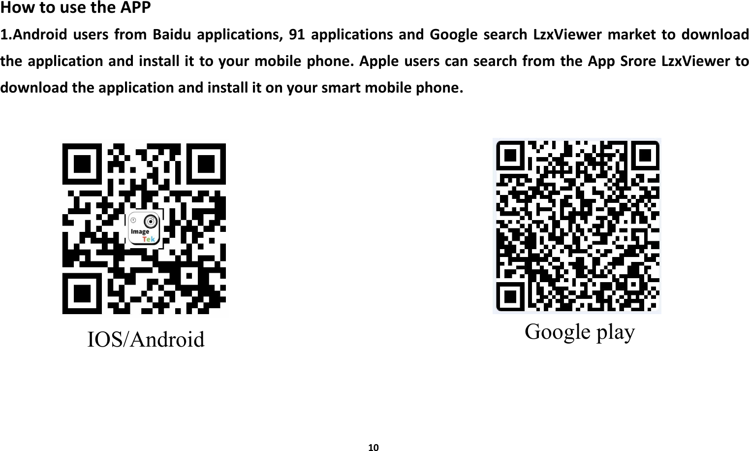 10How to use the APP1.Android users from Baidu applications, 91 applications and Google search LzxViewer market to downloadthe application and install it to your mobile phone. Apple users can search from the App Srore LzxViewer todownload the application and install it on your smart mobile phone.IOS/Android Google play