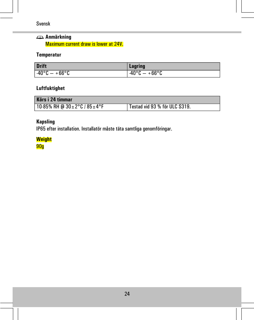 AnmärkningMaximum current draw is lower at 24V.TemperaturLagringDrift-40°C — +66°C-40°C — +66°CLuftfuktighetKörs i 24 timmarTestad vid 93 % för ULC S319.10-85% RH @ 30±2°C / 85±4°FKapslingIP65 efter installation. Installatör måste täta samtliga genomföringar.Weight90g24Svensk