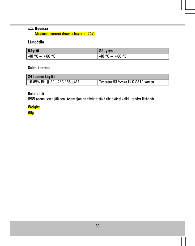 HuomaaMaximum current draw is lower at 24V.LämpötilaSäilytysKäyttö-40 °C — +66 °C-40 °C — +66 °CSuht. kosteus24 tunnin käyttöTestattu 93 %:ssa ULC S319 varten10-85% RH @ 30±2°C / 85±4°FKotelointiIP65 asennuksen jälkeen. Asentajan on tiivistettävä riittävästi kaikki tehdyt liitännät.Weight90g39