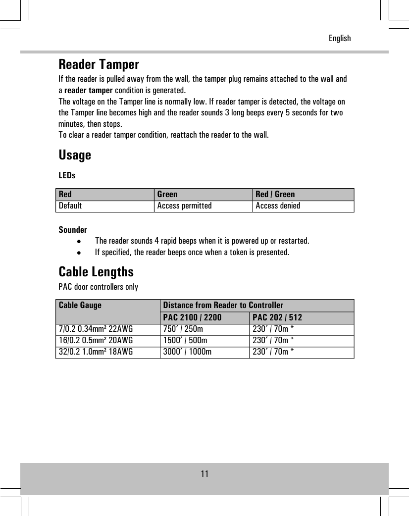 Reader TamperIf the reader is pulled away from the wall, the tamper plug remains attached to the wall andareader tamper condition is generated.The voltage on the Tamper line is normally low. If reader tamper is detected, the voltage onthe Tamper line becomes high and the reader sounds 3 long beeps every 5 seconds for twominutes, then stops.To clear a reader tamper condition, reattach the reader to the wall.UsageLEDsRed / GreenGreenRedAccess deniedAccess permittedDefaultSounder•The reader sounds 4 rapid beeps when it is powered up or restarted.•If specified, the reader beeps once when a token is presented.Cable LengthsPAC door controllers onlyDistance from Reader to ControllerCable GaugePAC 202 / 512PAC 2100 / 2200230′ / 70m *750′ / 250m7/0.2 0.34mm² 22AWG230′ / 70m *1500′ / 500m16/0.2 0.5mm² 20AWG230′ / 70m *3000′ / 1000m32/0.2 1.0mm² 18AWG11English