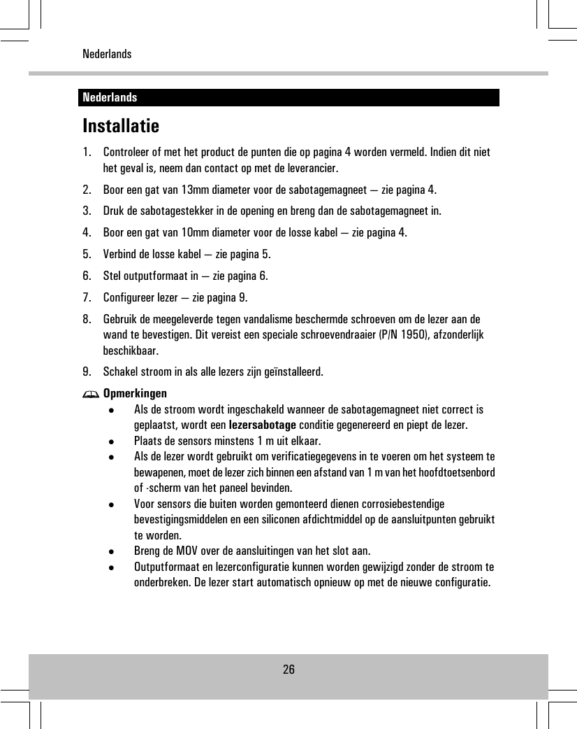 NederlandsInstallatie1. Controleer of met het product de punten die op pagina 4 worden vermeld. Indien dit niethet geval is, neem dan contact op met de leverancier.2. Boor een gat van 13mm diameter voor de sabotagemagneet — zie pagina 4.3. Druk de sabotagestekker in de opening en breng dan de sabotagemagneet in.4. Boor een gat van 10mm diameter voor de losse kabel — zie pagina 4.5. Verbind de losse kabel — zie pagina 5.6. Stel outputformaat in — zie pagina 6.7. Configureer lezer — zie pagina 9.8. Gebruik de meegeleverde tegen vandalisme beschermde schroeven om de lezer aan dewand te bevestigen. Dit vereist een speciale schroevendraaier (P/N 1950), afzonderlijkbeschikbaar.9. Schakel stroom in als alle lezers zijn geïnstalleerd.Opmerkingen•Als de stroom wordt ingeschakeld wanneer de sabotagemagneet niet correct isgeplaatst, wordt een lezersabotage conditie gegenereerd en piept de lezer.•Plaats de sensors minstens 1 m uit elkaar.•Als de lezer wordt gebruikt om verificatiegegevens in te voeren om het systeem tebewapenen, moet de lezer zich binnen een afstand van 1 m van het hoofdtoetsenbordof -scherm van het paneel bevinden.•Voor sensors die buiten worden gemonteerd dienen corrosiebestendigebevestigingsmiddelen en een siliconen afdichtmiddel op de aansluitpunten gebruiktte worden.•Breng de MOV over de aansluitingen van het slot aan.•Outputformaat en lezerconfiguratie kunnen worden gewijzigd zonder de stroom teonderbreken. De lezer start automatisch opnieuw op met de nieuwe configuratie.26Nederlands