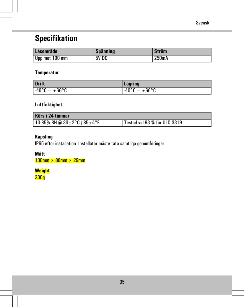 SpecifikationStrömSpänningLäsområde250mA5V DCUpp mot 100 mmTemperaturLagringDrift-40°C — +66°C-40°C — +66°CLuftfuktighetKörs i 24 timmarTestad vid 93 % för ULC S319.10-85% RH @ 30±2°C / 85±4°FKapslingIP65 efter installation. Installatör måste täta samtliga genomföringar.Mått130mm × 88mm × 29mmWeight230g35Svensk