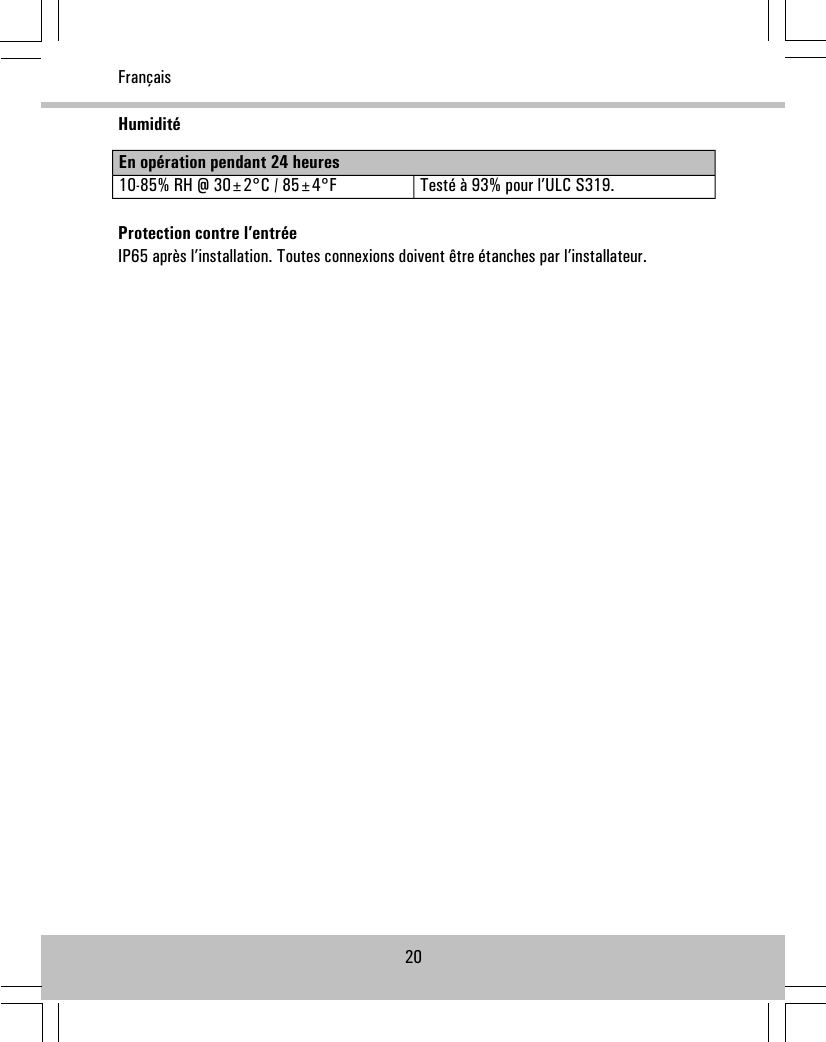 HumiditéEn opération pendant 24 heuresTesté à 93% pour l’ULC S319.10-85% RH @ 30±2°C / 85±4°FProtection contre l’entréeIP65 après l’installation. Toutes connexions doivent être étanches par l’installateur.20Français
