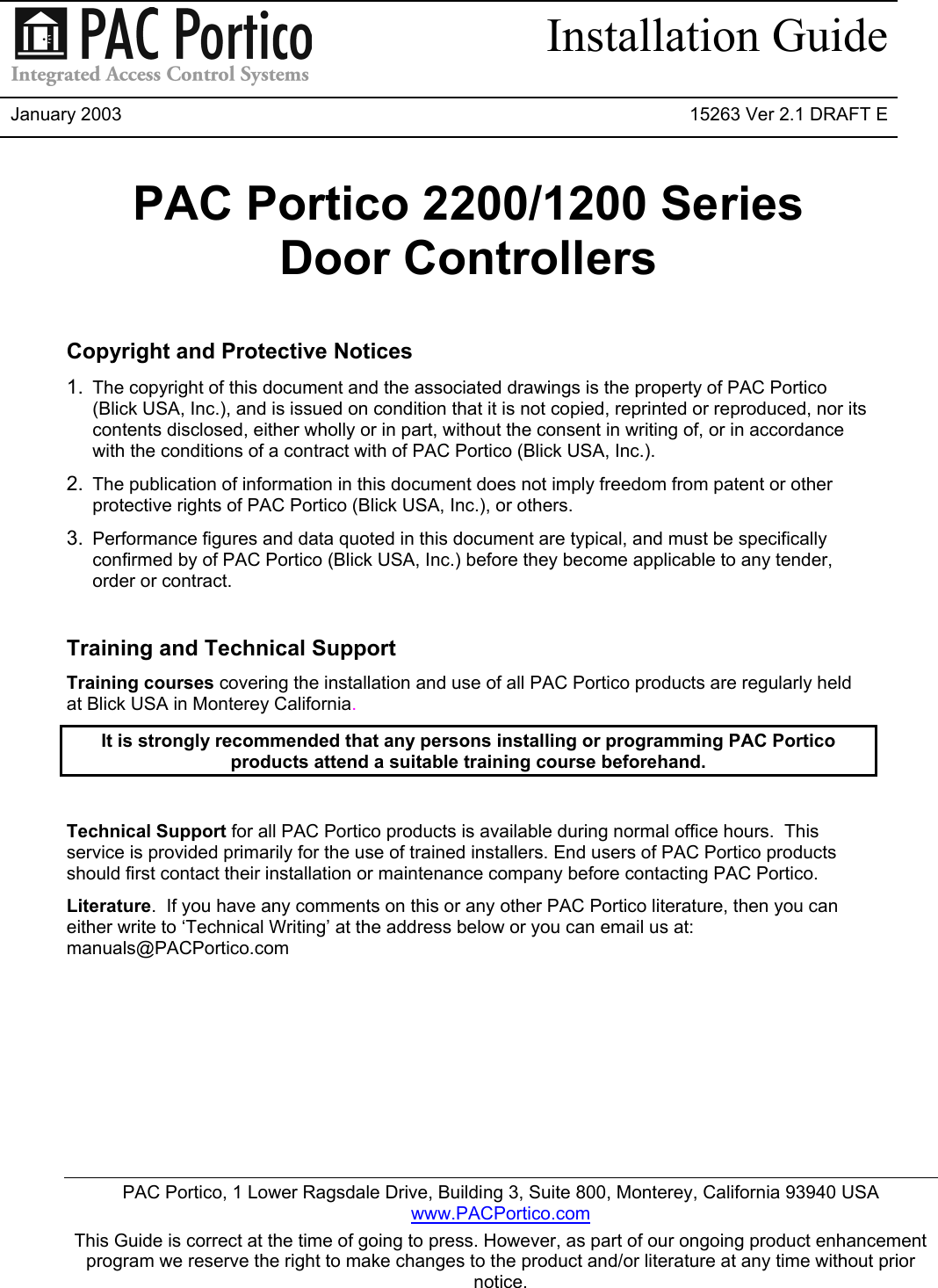 Installation GuideJanuary 2003 15263 Ver 2.1 DRAFT EPAC Portico, 1 Lower Ragsdale Drive, Building 3, Suite 800, Monterey, California 93940 USAwww.PACPortico.comThis Guide is correct at the time of going to press. However, as part of our ongoing product enhancementprogram we reserve the right to make changes to the product and/or literature at any time without priornotice.PAC Portico 2200/1200 SeriesDoor ControllersCopyright and Protective Notices1.  The copyright of this document and the associated drawings is the property of PAC Portico(Blick USA, Inc.), and is issued on condition that it is not copied, reprinted or reproduced, nor itscontents disclosed, either wholly or in part, without the consent in writing of, or in accordancewith the conditions of a contract with of PAC Portico (Blick USA, Inc.).2.  The publication of information in this document does not imply freedom from patent or otherprotective rights of PAC Portico (Blick USA, Inc.), or others.3.  Performance figures and data quoted in this document are typical, and must be specificallyconfirmed by of PAC Portico (Blick USA, Inc.) before they become applicable to any tender,order or contract.Training and Technical SupportTraining courses covering the installation and use of all PAC Portico products are regularly heldat Blick USA in Monterey California.It is strongly recommended that any persons installing or programming PAC Porticoproducts attend a suitable training course beforehand.Technical Support for all PAC Portico products is available during normal office hours.  Thisservice is provided primarily for the use of trained installers. End users of PAC Portico productsshould first contact their installation or maintenance company before contacting PAC Portico.Literature.  If you have any comments on this or any other PAC Portico literature, then you caneither write to ‘Technical Writing’ at the address below or you can email us at:manuals@PACPortico.com