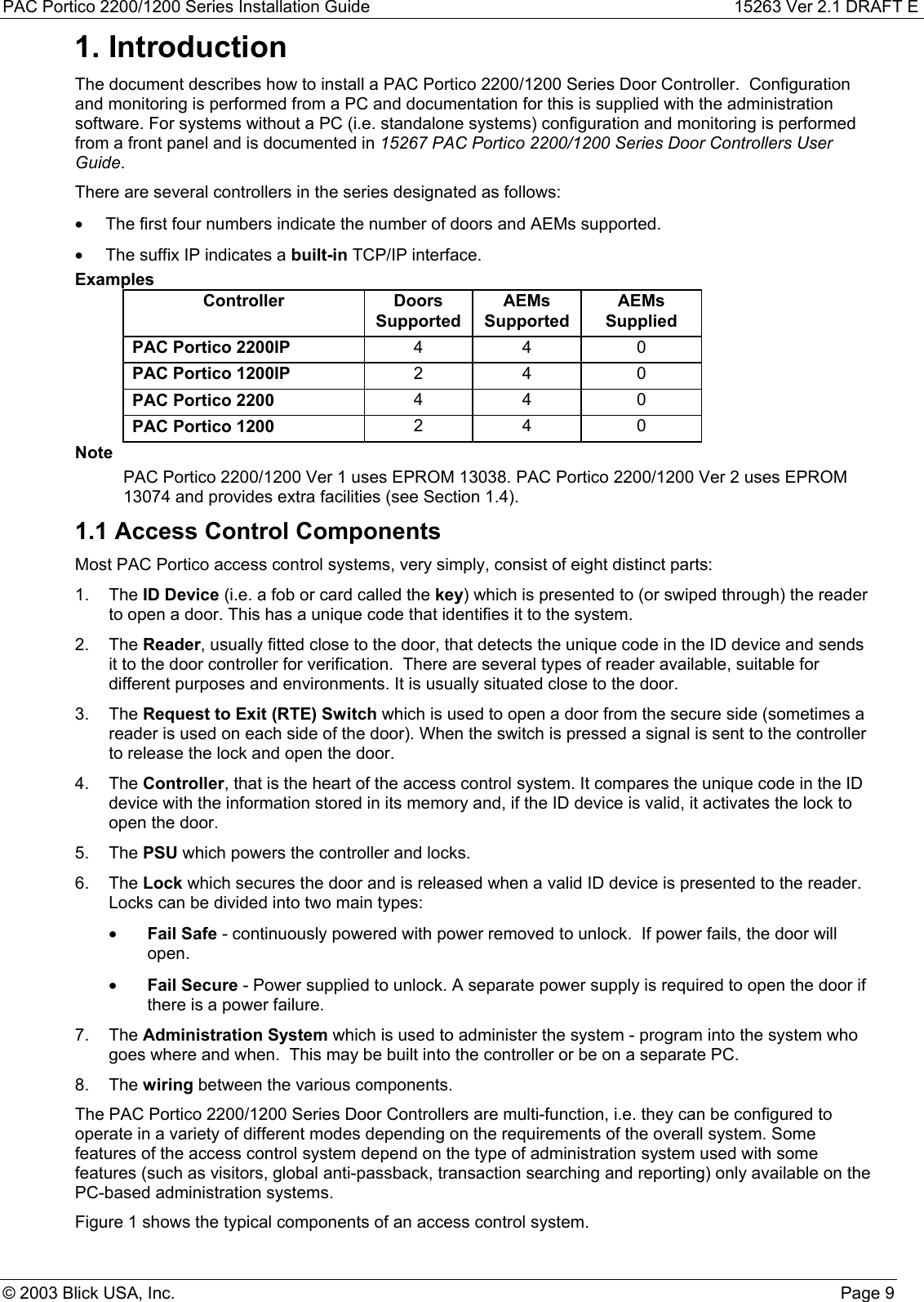 PAC Portico 2200/1200 Series Installation Guide 15263 Ver 2.1 DRAFT E© 2003 Blick USA, Inc. Page 91. IntroductionThe document describes how to install a PAC Portico 2200/1200 Series Door Controller.  Configurationand monitoring is performed from a PC and documentation for this is supplied with the administrationsoftware. For systems without a PC (i.e. standalone systems) configuration and monitoring is performedfrom a front panel and is documented in 15267 PAC Portico 2200/1200 Series Door Controllers UserGuide.There are several controllers in the series designated as follows:•  The first four numbers indicate the number of doors and AEMs supported.•  The suffix IP indicates a built-in TCP/IP interface.ExamplesController DoorsSupportedAEMsSupportedAEMsSuppliedPAC Portico 2200IP 44 0PAC Portico 1200IP 24 0PAC Portico 2200 44 0PAC Portico 1200 24 0NotePAC Portico 2200/1200 Ver 1 uses EPROM 13038. PAC Portico 2200/1200 Ver 2 uses EPROM13074 and provides extra facilities (see Section 1.4).1.1 Access Control ComponentsMost PAC Portico access control systems, very simply, consist of eight distinct parts:1. The ID Device (i.e. a fob or card called the key) which is presented to (or swiped through) the readerto open a door. This has a unique code that identifies it to the system.2. The Reader, usually fitted close to the door, that detects the unique code in the ID device and sendsit to the door controller for verification.  There are several types of reader available, suitable fordifferent purposes and environments. It is usually situated close to the door.3. The Request to Exit (RTE) Switch which is used to open a door from the secure side (sometimes areader is used on each side of the door). When the switch is pressed a signal is sent to the controllerto release the lock and open the door.4. The Controller, that is the heart of the access control system. It compares the unique code in the IDdevice with the information stored in its memory and, if the ID device is valid, it activates the lock toopen the door.5. The PSU which powers the controller and locks.6. The Lock which secures the door and is released when a valid ID device is presented to the reader.Locks can be divided into two main types:• Fail Safe - continuously powered with power removed to unlock.  If power fails, the door willopen.• Fail Secure - Power supplied to unlock. A separate power supply is required to open the door ifthere is a power failure.7. The Administration System which is used to administer the system - program into the system whogoes where and when.  This may be built into the controller or be on a separate PC.8. The wiring between the various components.The PAC Portico 2200/1200 Series Door Controllers are multi-function, i.e. they can be configured tooperate in a variety of different modes depending on the requirements of the overall system. Somefeatures of the access control system depend on the type of administration system used with somefeatures (such as visitors, global anti-passback, transaction searching and reporting) only available on thePC-based administration systems.Figure 1 shows the typical components of an access control system.