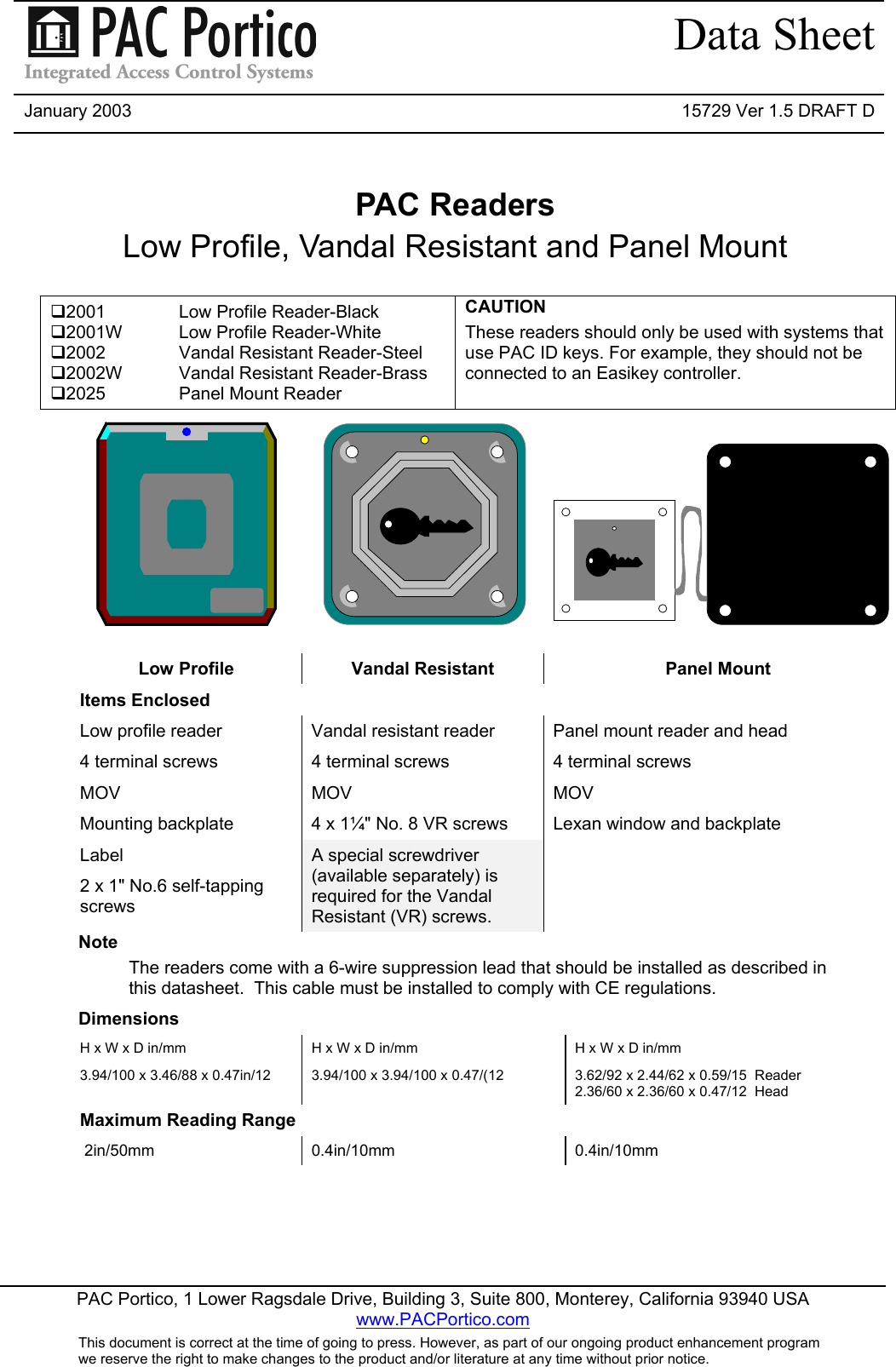 Data SheetJanuary 2003 15729 Ver 1.5 DRAFT DPAC Portico, 1 Lower Ragsdale Drive, Building 3, Suite 800, Monterey, California 93940 USAwww.PACPortico.comThis document is correct at the time of going to press. However, as part of our ongoing product enhancement programwe reserve the right to make changes to the product and/or literature at any time without prior notice.PAC ReadersLow Profile, Vandal Resistant and Panel Mount2001 Low Profile Reader-Black2001W Low Profile Reader-White2002 Vandal Resistant Reader-Steel2002W Vandal Resistant Reader-Brass2025 Panel Mount ReaderCAUTIONThese readers should only be used with systems thatuse PAC ID keys. For example, they should not beconnected to an Easikey controller.Low Profile Vandal Resistant Panel MountItems EnclosedLow profile reader Vandal resistant reader Panel mount reader and head4 terminal screws 4 terminal screws 4 terminal screwsMOV MOV MOVMounting backplate 4 x 1¼&quot; No. 8 VR screws Lexan window and backplateLabel2 x 1&quot; No.6 self-tappingscrewsA special screwdriver(available separately) isrequired for the VandalResistant (VR) screws.NoteThe readers come with a 6-wire suppression lead that should be installed as described inthis datasheet.  This cable must be installed to comply with CE regulations.DimensionsH x W x D in/mm3.94/100 x 3.46/88 x 0.47in/12H x W x D in/mm3.94/100 x 3.94/100 x 0.47/(12H x W x D in/mm3.62/92 x 2.44/62 x 0.59/15  Reader2.36/60 x 2.36/60 x 0.47/12  HeadMaximum Reading Range 2in/50mm 0.4in/10mm 0.4in/10mm