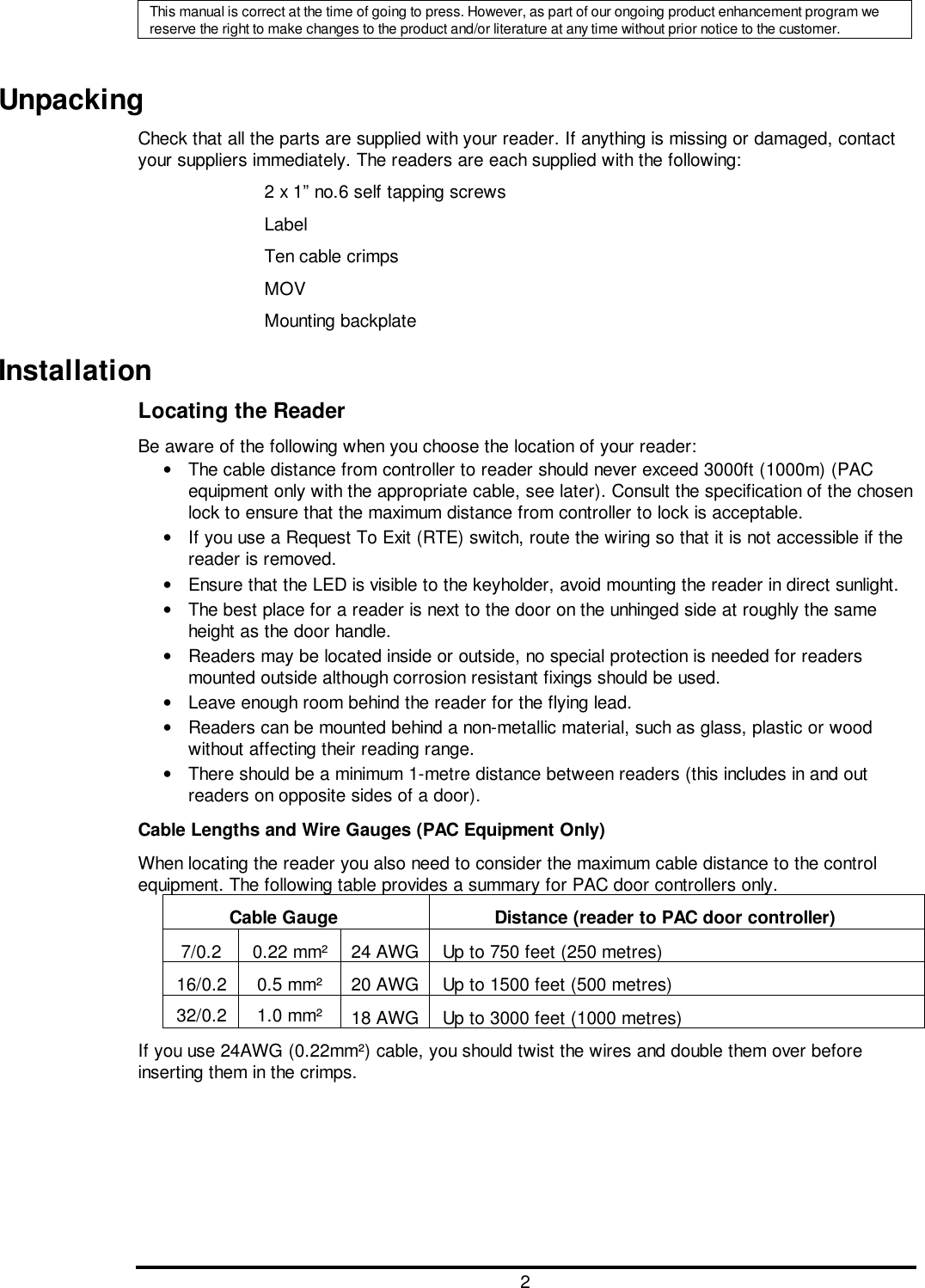 2This manual is correct at the time of going to press. However, as part of our ongoing product enhancement program wereserve the right to make changes to the product and/or literature at any time without prior notice to the customer.UnpackingCheck that all the parts are supplied with your reader. If anything is missing or damaged, contactyour suppliers immediately. The readers are each supplied with the following:2 x 1” no.6 self tapping screwsLabelTen cable crimpsMOVMounting backplateInstallationLocating the ReaderBe aware of the following when you choose the location of your reader:•  The cable distance from controller to reader should never exceed 3000ft (1000m) (PACequipment only with the appropriate cable, see later). Consult the specification of the chosenlock to ensure that the maximum distance from controller to lock is acceptable.•  If you use a Request To Exit (RTE) switch, route the wiring so that it is not accessible if thereader is removed.•  Ensure that the LED is visible to the keyholder, avoid mounting the reader in direct sunlight.•  The best place for a reader is next to the door on the unhinged side at roughly the sameheight as the door handle.•  Readers may be located inside or outside, no special protection is needed for readersmounted outside although corrosion resistant fixings should be used.•  Leave enough room behind the reader for the flying lead.•  Readers can be mounted behind a non-metallic material, such as glass, plastic or woodwithout affecting their reading range.•  There should be a minimum 1-metre distance between readers (this includes in and outreaders on opposite sides of a door).Cable Lengths and Wire Gauges (PAC Equipment Only)When locating the reader you also need to consider the maximum cable distance to the controlequipment. The following table provides a summary for PAC door controllers only.Cable Gauge Distance (reader to PAC door controller)7/0.2 0.22 mm² 24 AWG Up to 750 feet (250 metres)16/0.2 0.5 mm² 20 AWG Up to 1500 feet (500 metres)32/0.2 1.0 mm² 18 AWG Up to 3000 feet (1000 metres)If you use 24AWG (0.22mm²) cable, you should twist the wires and double them over beforeinserting them in the crimps.