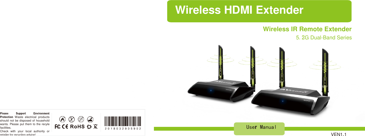 Waste  electrical  products should not be disposed of  household wants. Please  put them to the recyle facilities. Check  with  your  local  authority  or retailer for recycling advice!  Wireless HDMI Extender Wireless IR Remote Extender 5.2G Dual-Band Series               User  Manual  VEN1.1 