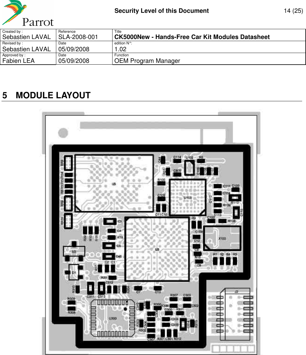     Security Level of this Document  14 (25) Created by :  Reference  Title Sebastien LAVAL   SLA-2008-001 CK5000New - Hands-Free Car Kit Modules Datasheet Revised by :  Date  edition N° : Sebastien LAVAL  05/09/2008  1.02 Approved by :  Date  Function     Fabien LEA  05/09/2008  OEM Program Manager   5  MODULE LAYOUT    