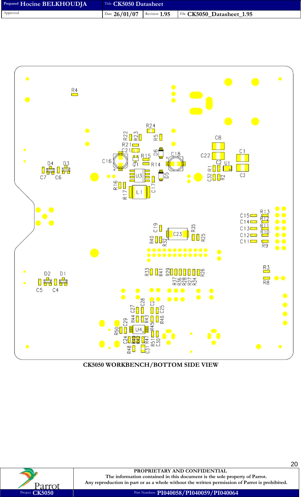 Prepared Hocine BELKHOUDJA Title CK5050 Datasheet Approved  Date 26/01/07 Revision 1.95  File CK5050_Datasheet_1.95     PROPRIETARY AND CONFIDENTIAL The information contained in this document is the sole property of Parrot. Any reproduction in part or as a whole without the written permission of Parrot is prohibited. Project CK5050 Part Numbers PI040058/PI040059/PI040064  20      CK5050 WORKBENCH/BOTTOM SIDE VIEW  