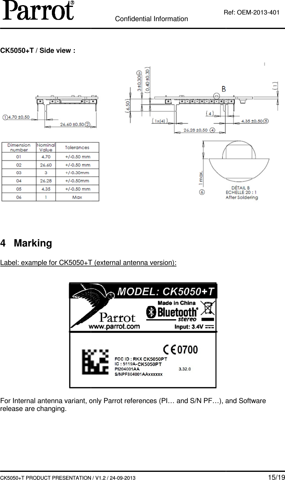   CK5050+T PRODUCT PRESENTATION CK5050+T / Side view :    4  Marking  Label: example for CK5050+T (external antenna version):   For Internal antenna variant, only Parrot references (PI… and S/N PF…), and Software release are changing.   Confidential Information CK5050+T PRODUCT PRESENTATION / V1.2 / 24-09-2013  Ref: Label: example for CK5050+T (external antenna version):  For Internal antenna variant, only Parrot references (PI… and S/N PF…), and Software    15/19 Ref: OEM-2013-401  For Internal antenna variant, only Parrot references (PI… and S/N PF…), and Software 