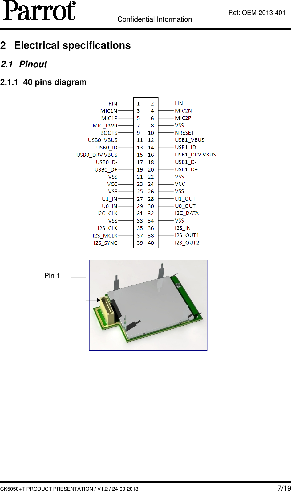   CK5050+T PRODUCT PRESENTATION2 Electrical specifications2.1  Pinout 2.1.1  40 pins diagram                  Pin 1 Confidential Information CK5050+T PRODUCT PRESENTATION / V1.2 / 24-09-2013  Ref: Electrical specifications     7/19 Ref: OEM-2013-401 