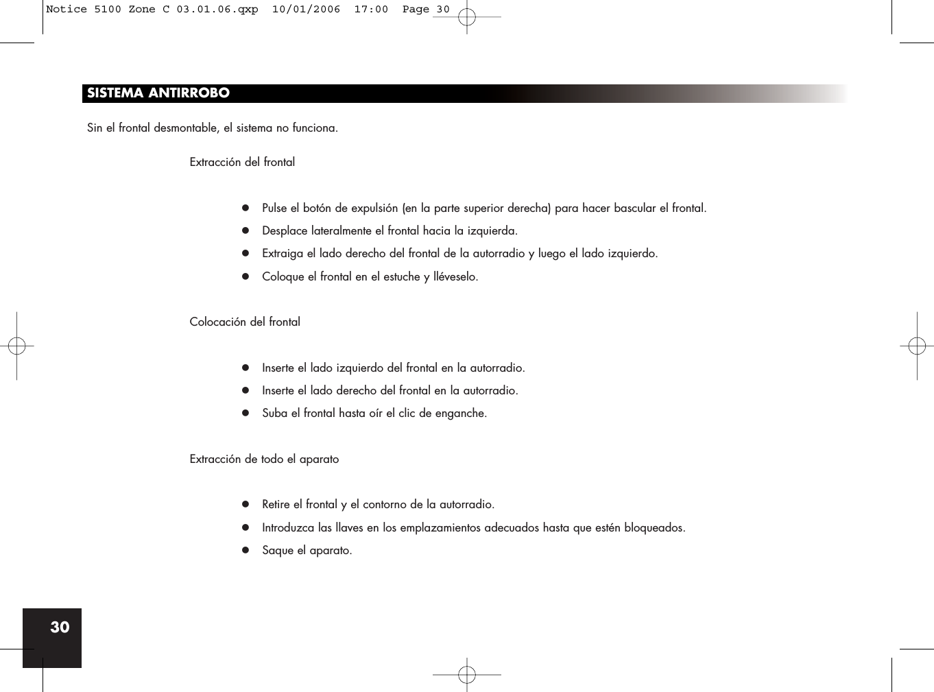 30SISTEMA ANTIRROBOSin el frontal desmontable, el sistema no funciona.Extracción del frontalz Pulse el botón de expulsión (en la parte superior derecha) para hacer bascular el frontal.z Desplace lateralmente el frontal hacia la izquierda.z Extraiga el lado derecho del frontal de la autorradio y luego el lado izquierdo.z Coloque el frontal en el estuche y lléveselo.Colocación del frontalz Inserte el lado izquierdo del frontal en la autorradio.z Inserte el lado derecho del frontal en la autorradio.z Suba el frontal hasta oír el clic de enganche.Extracción de todo el aparatoz Retire el frontal y el contorno de la autorradio.z Introduzca las llaves en los emplazamientos adecuados hasta que estén bloqueados.z Saque el aparato.Notice 5100 Zone C 03.01.06.qxp  10/01/2006  17:00  Page 30