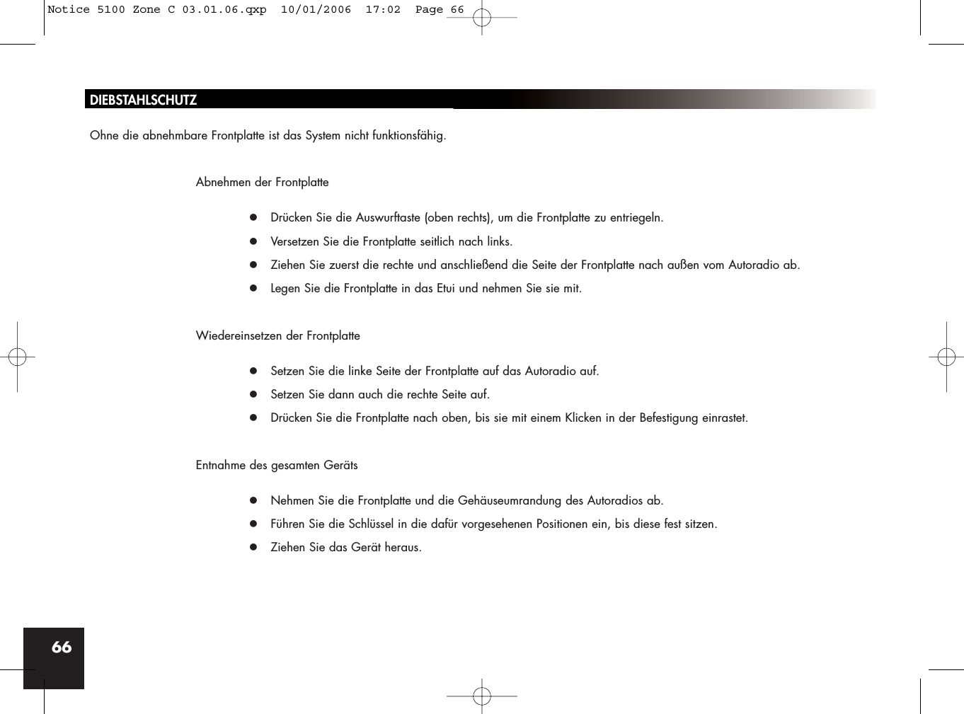 66DIEBSTAHLSCHUTZOhne die abnehmbare Frontplatte ist das System nicht funktionsfähig.Abnehmen der Frontplattez Drücken Sie die Auswurftaste (oben rechts), um die Frontplatte zu entriegeln.z Versetzen Sie die Frontplatte seitlich nach links.z Ziehen Sie zuerst die rechte und anschließend die Seite der Frontplatte nach außen vom Autoradio ab.z Legen Sie die Frontplatte in das Etui und nehmen Sie sie mit.Wiedereinsetzen der Frontplattez Setzen Sie die linke Seite der Frontplatte auf das Autoradio auf.z Setzen Sie dann auch die rechte Seite auf.z Drücken Sie die Frontplatte nach oben, bis sie mit einem Klicken in der Befestigung einrastet.Entnahme des gesamten Gerätsz Nehmen Sie die Frontplatte und die Gehäuseumrandung des Autoradios ab.z Führen Sie die Schlüssel in die dafür vorgesehenen Positionen ein, bis diese fest sitzen.z Ziehen Sie das Gerät heraus.Notice 5100 Zone C 03.01.06.qxp  10/01/2006  17:02  Page 66