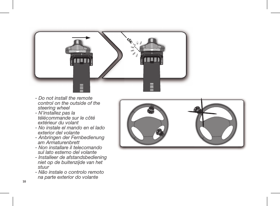 clic- Do not install the remote        control on the outside of the          steering wheel - N’installez pas la    télécommande sur le côté      extérieur du volant - No instale el mando en el lado    exterior del volante - Anbringen der Fernbedienung    am Armaturenbrett - Non installare il telecomando    sul lato esterno del volante - Installeer de afstandsbediening    niet op de buitenzijde van het    stuur - Não instale o controlo remoto    na parte exterior do volante10