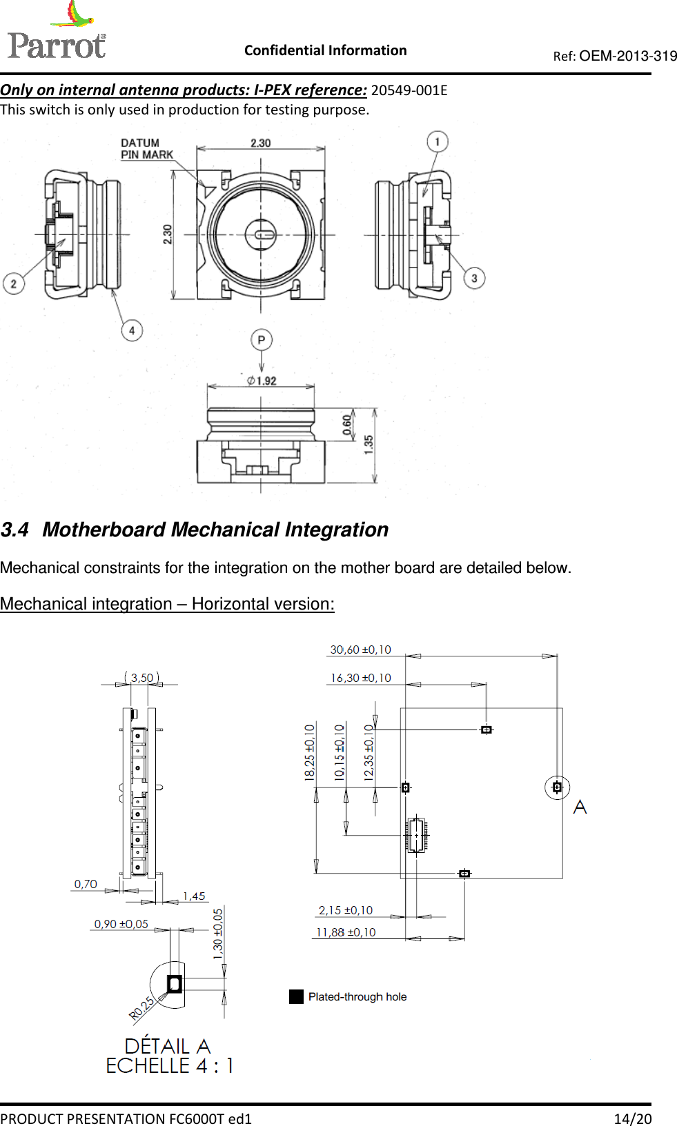    Confidential Information   PRODUCT PRESENTATION FC6000T ed1    14/20 Ref: OEM-2013-319  Only on internal antenna products: I-PEX reference: 20549-001E This switch is only used in production for testing purpose.  3.4  Motherboard Mechanical Integration Mechanical constraints for the integration on the mother board are detailed below.  Mechanical integration – Horizontal version:   