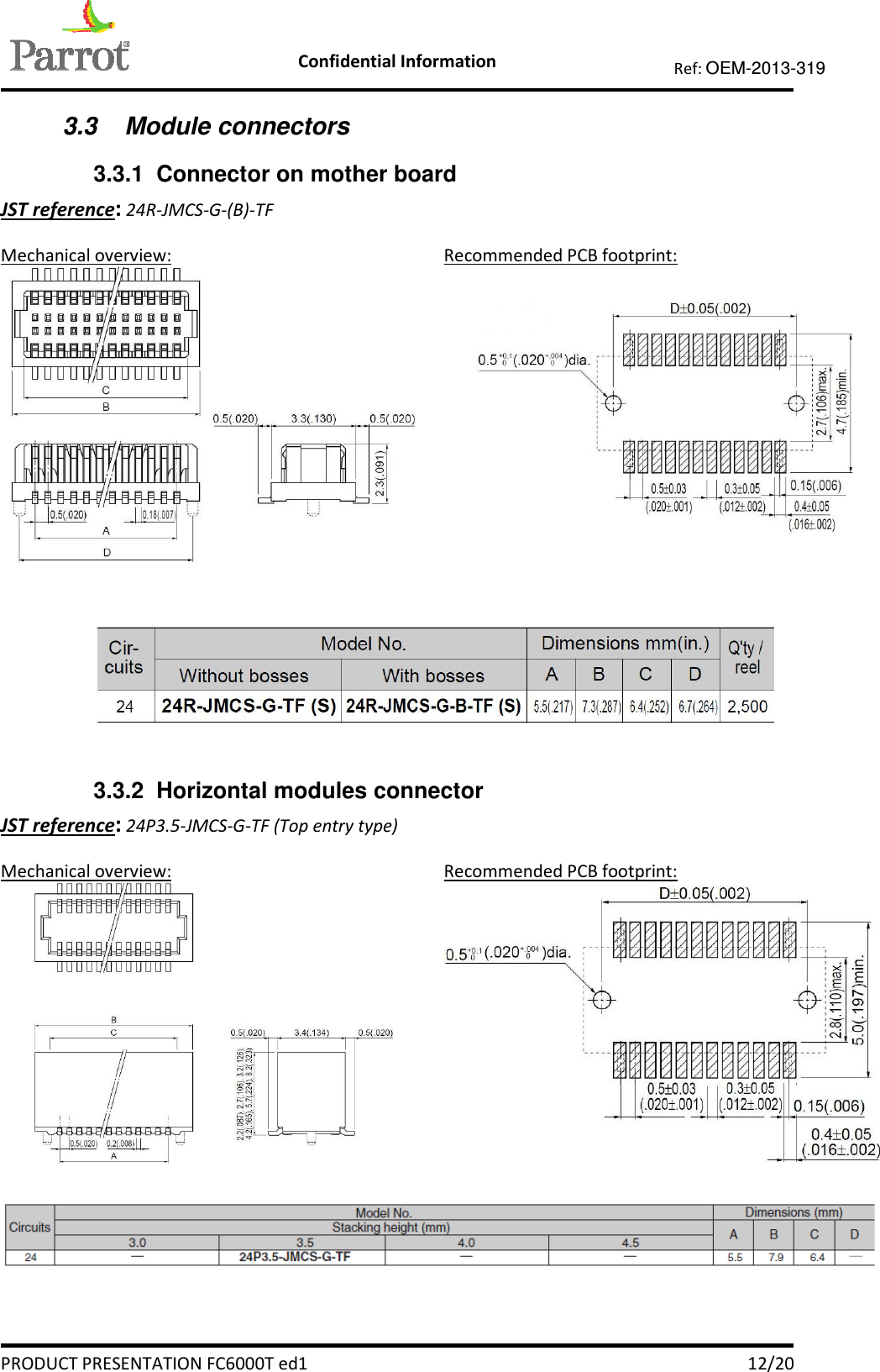    Confidential Information   PRODUCT PRESENTATION FC6000T ed1    12/20 Ref: OEM-2013-319  3.3  Module connectors 3.3.1  Connector on mother board JST reference: 24R-JMCS-G-(B)-TF Mechanical overview:  Recommended PCB footprint:       3.3.2  Horizontal modules connector JST reference: 24P3.5-JMCS-G-TF (Top entry type) Mechanical overview:  Recommended PCB footprint:       