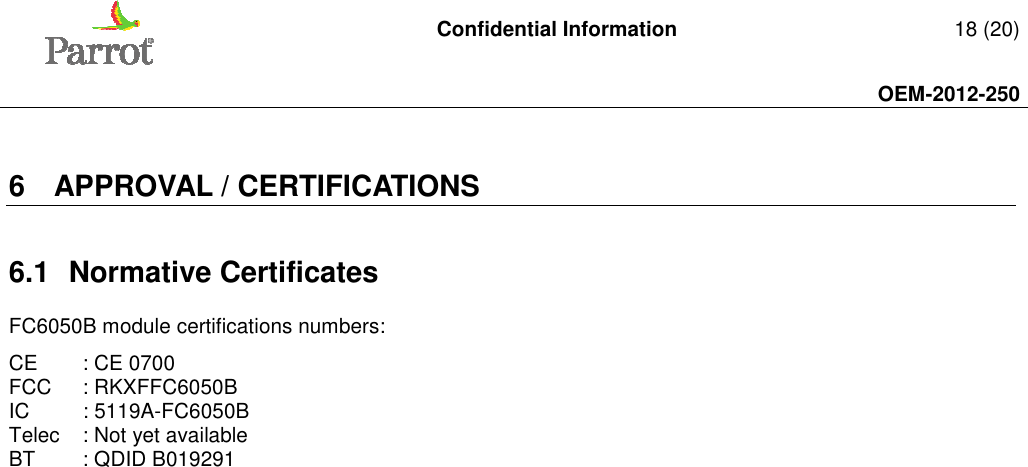   Confidential Information   18 (20)     OEM-2012-250    6  APPROVAL / CERTIFICATIONS  6.1  Normative Certificates FC6050B module certifications numbers: CE  : CE 0700  FCC   : RKXFFC6050B IC  : 5119A-FC6050B  Telec   : Not yet available  BT  : QDID B019291 