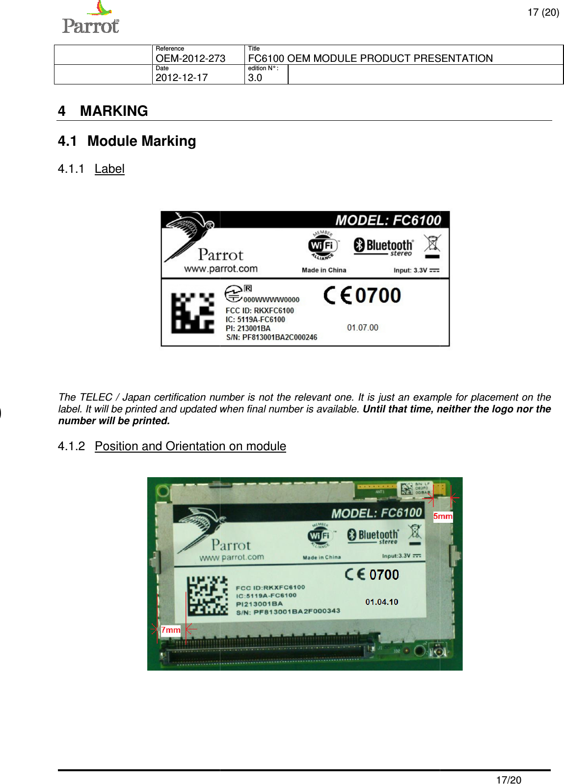     Reference   OEM-2012-273  Date   2012-12-17   4  MARKING  4.1  Module Marking 4.1.1  Label  The TELEC / Japan certification number is not the relevant one. It is just an example for placement on the label. It will be printed and updated when final number is available. number will be printed. 4.1.2 Position and Orientation on m   0700   Title 273 FC6100 OEM MODULE PRODUCT PRESENTATIONedition N° :   3.0   certification number is not the relevant one. It is just an example for placement on the updated when final number is available. Until that time, neither the logo nor the Position and Orientation on module  17 (20) FC6100 OEM MODULE PRODUCT PRESENTATION  17/20  certification number is not the relevant one. It is just an example for placement on the , neither the logo nor the  