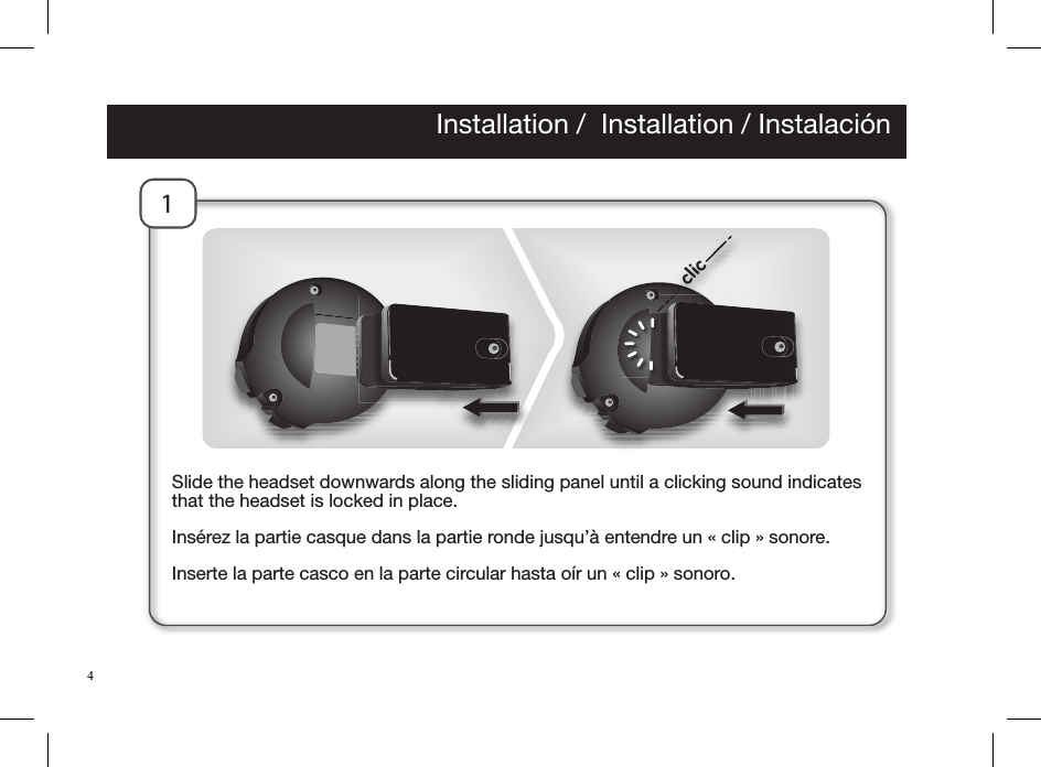 1Slide the headset downwards along the sliding panel until a clicking sound indicates that the headset is locked in place.Insérez la partie casque dans la partie ronde jusqu’à entendre un « clip » sonore.Inserte la parte casco en la parte circular hasta oír un « clip » sonoro.clic4                                       Installation /  Installation / Instalación