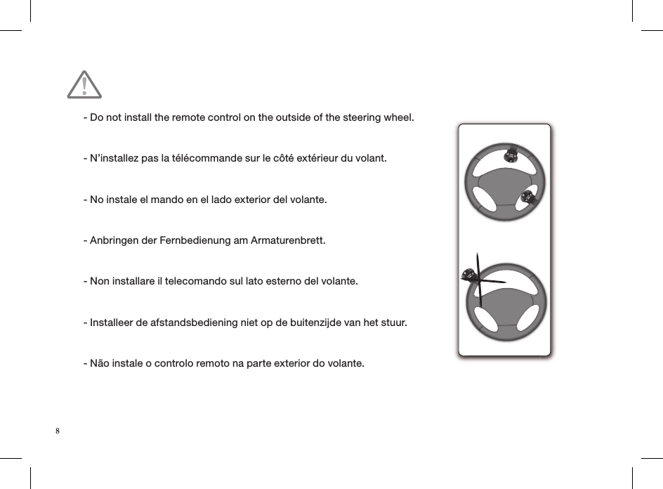 - Do not install the remote control on the outside of the steering wheel.- N’installez pas la télécommande sur le côté extérieur du volant.- No instale el mando en el lado exterior del volante.- Anbringen der Fernbedienung am Armaturenbrett.- Non installare il telecomando sul lato esterno del volante.- Installeer de afstandsbediening niet op de buitenzijde van het stuur.- Não instale o controlo remoto na parte exterior do volante.8