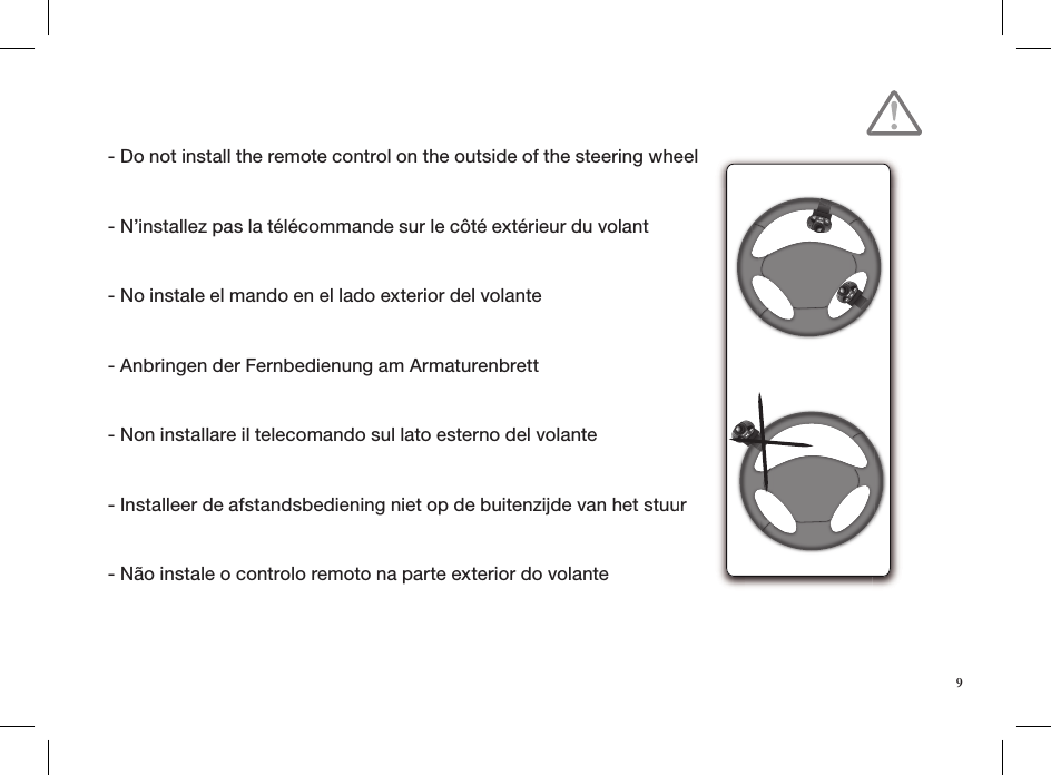 - Do not install the remote control on the outside of the steering wheel - N’installez pas la télécommande sur le côté extérieur du volant - No instale el mando en el lado exterior del volante - Anbringen der Fernbedienung am Armaturenbrett - Non installare il telecomando sul lato esterno del volante - Installeer de afstandsbediening niet op de buitenzijde van het stuur - Não instale o controlo remoto na parte exterior do volante9