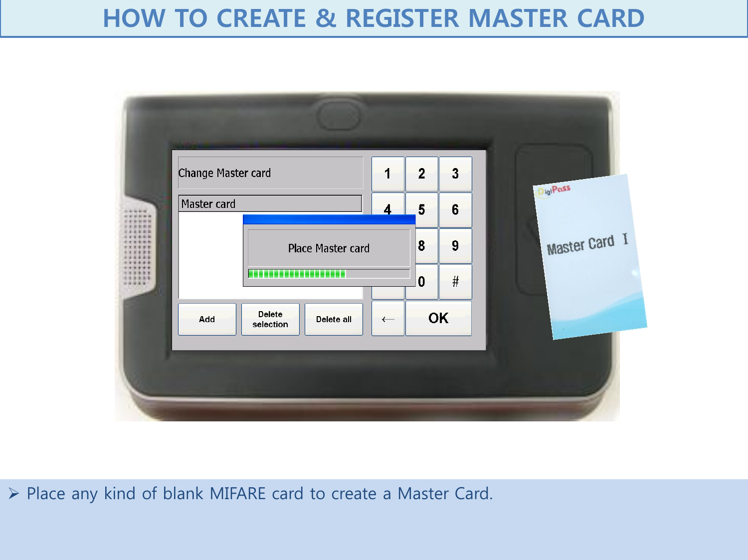  Place any kind of blank MIFARE card to create a Master Card.    HOW TO CREATE &amp; REGISTER MASTER CARD  