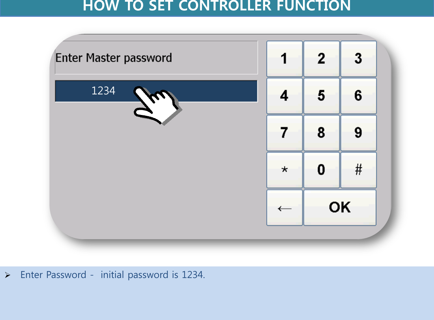    Enter Password -  initial password is 1234.     1234 HOW TO SET CONTROLLER FUNCTION  