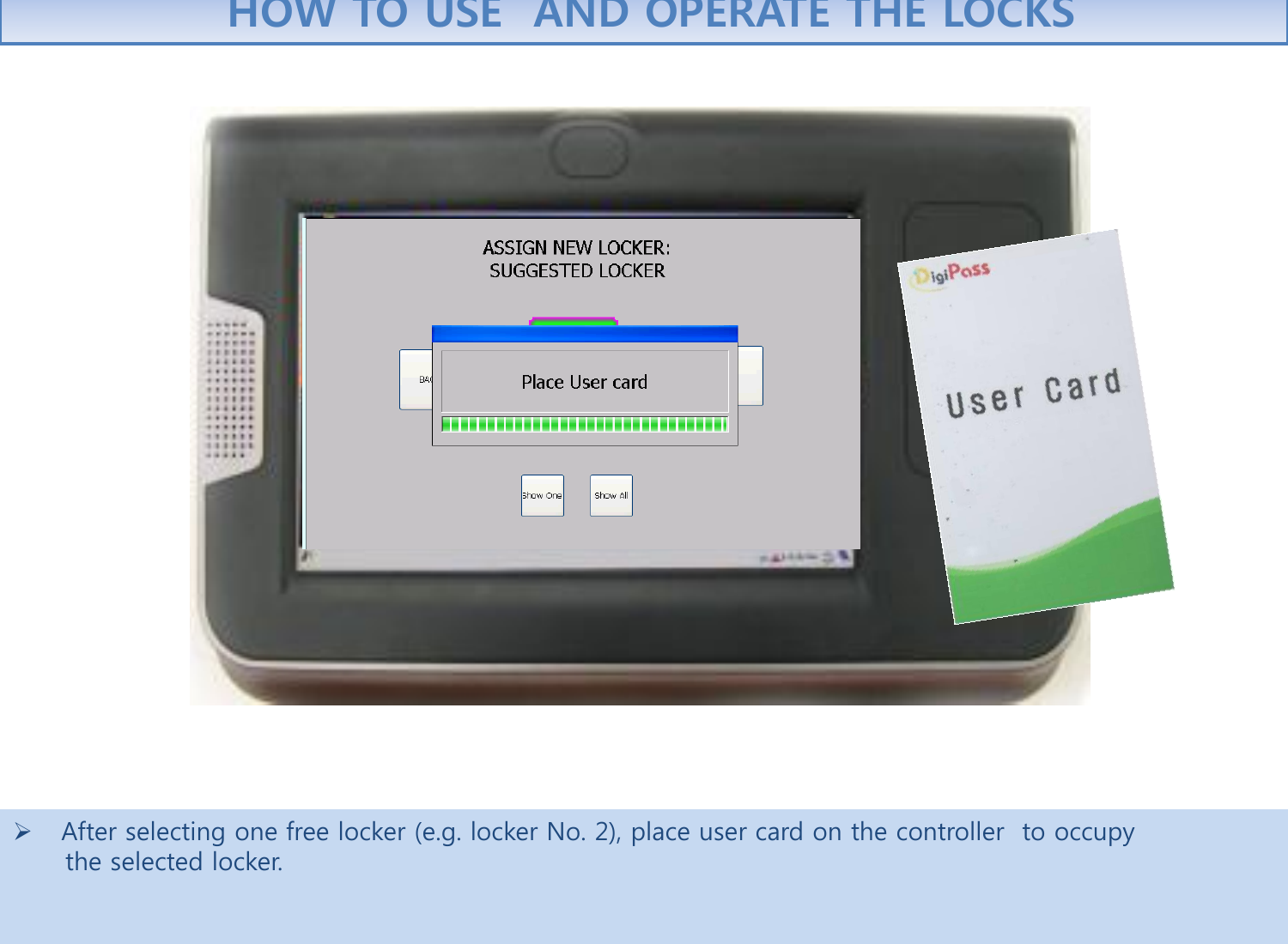 After selecting one free locker (e.g. locker No. 2), place user card on the controller  to occupy        the selected locker.     HOW TO USE  AND OPERATE THE LOCKS 