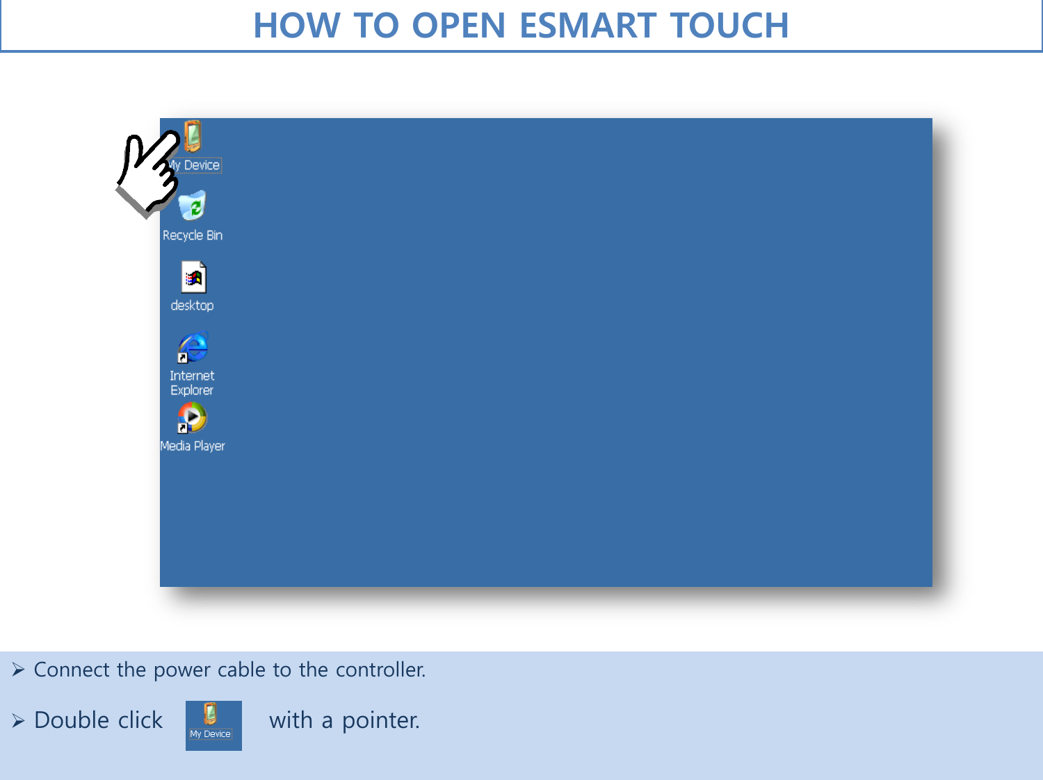 HOW TO OPEN ESMART TOUCH   Connect the power cable to the controller.    Double click             with a pointer.     